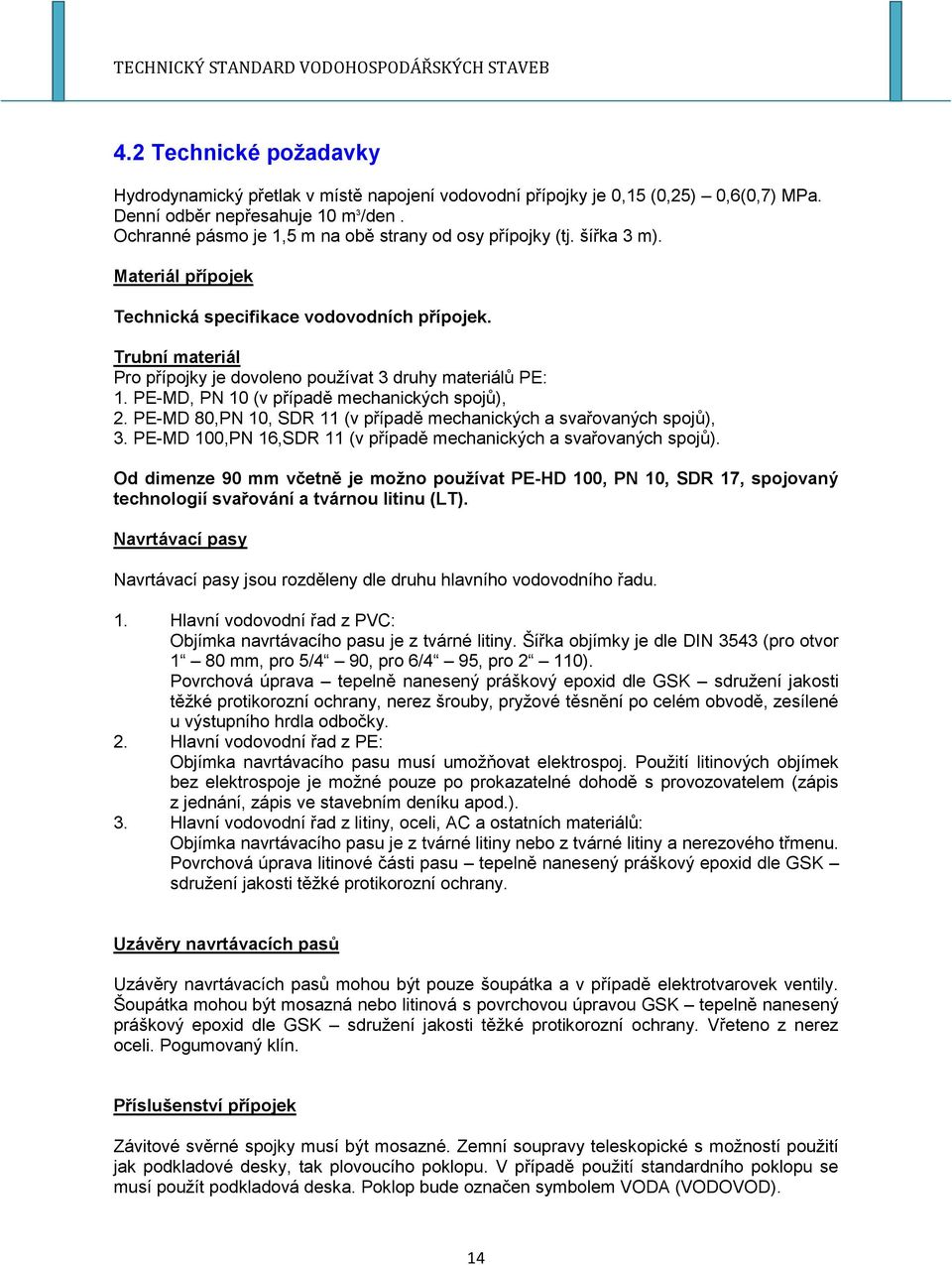 Trubní materiál Pro přípojky je dovoleno používat 3 druhy materiálů PE: 1. PE-MD, PN 10 (v případě mechanických spojů), 2. PE-MD 80,PN 10, SDR 11 (v případě mechanických a svařovaných spojů), 3.