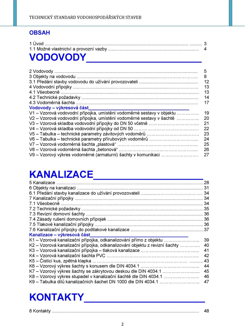 .. 19 V2 Vzorová vodovodní přípojka, umístění vodoměrné sestavy v šachtě... 20 V3 Vzorová skladba vodovodní přípojky do DN 50 včetně... 21 V4 Vzorová skladba vodovodní přípojky od DN 50.