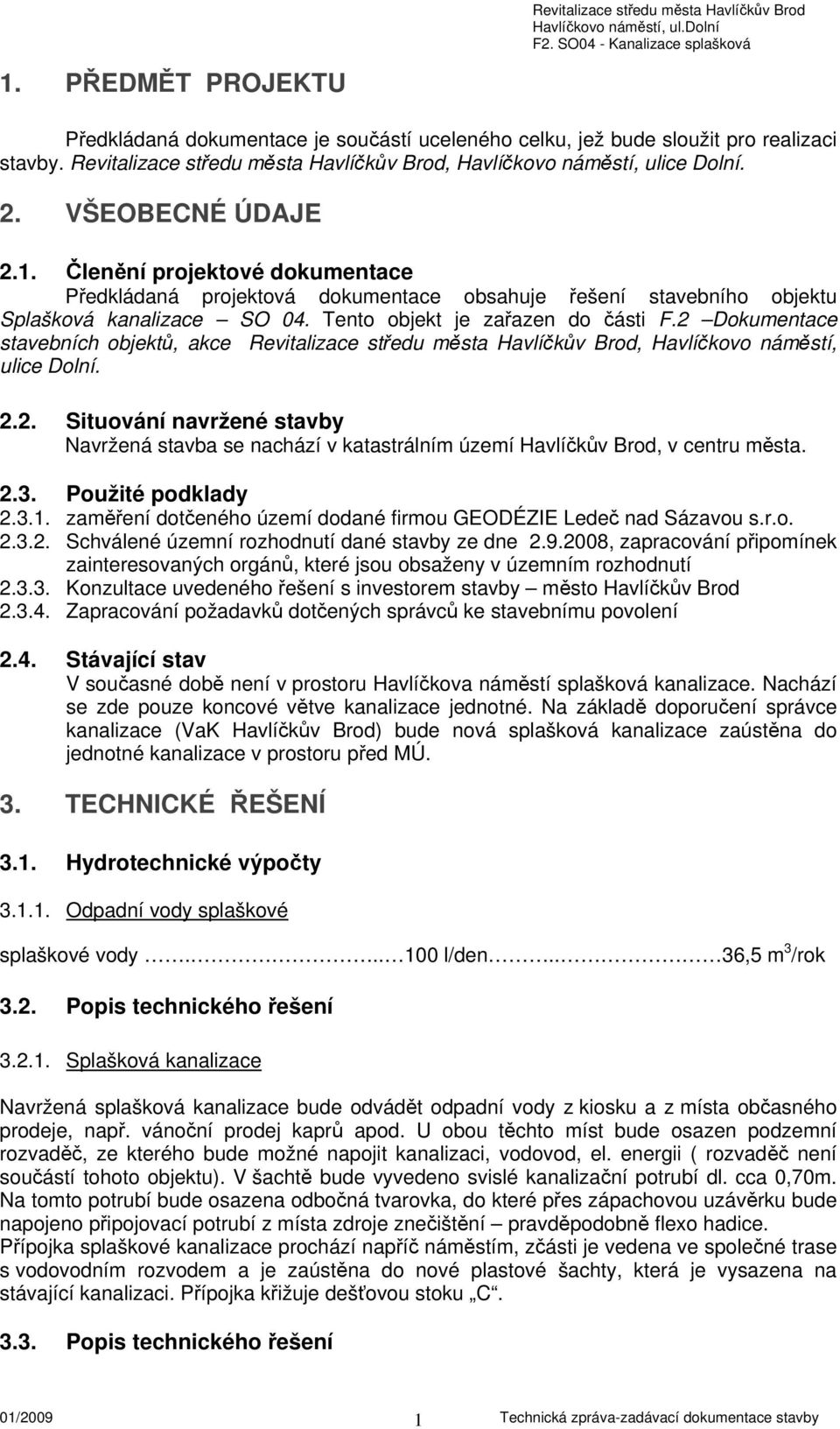 VŠEOBECNÉ ÚDAJE 2.1. Členění projektové dokumentace Předkládaná projektová dokumentace obsahuje řešení stavebního objektu Splašková kanalizace SO 04. Tento objekt je zařazen do části F.