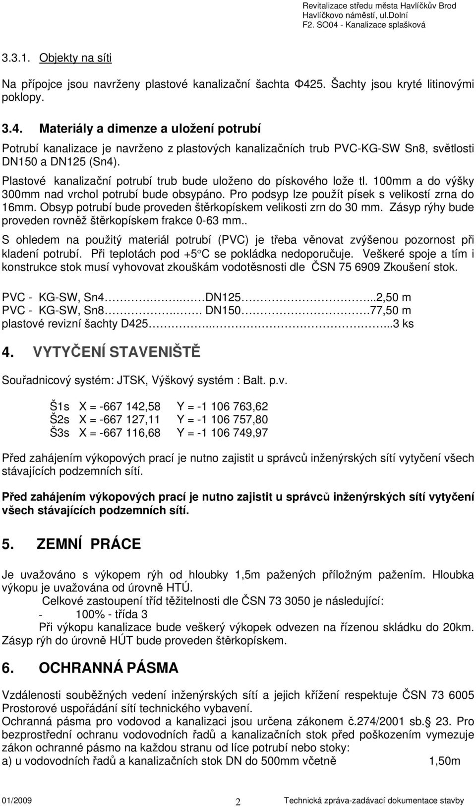 Plastové kanalizační potrubí trub bude uloženo do pískového lože tl. 100mm a do výšky 300mm nad vrchol potrubí bude obsypáno. Pro podsyp lze použít písek s velikostí zrna do 16mm.