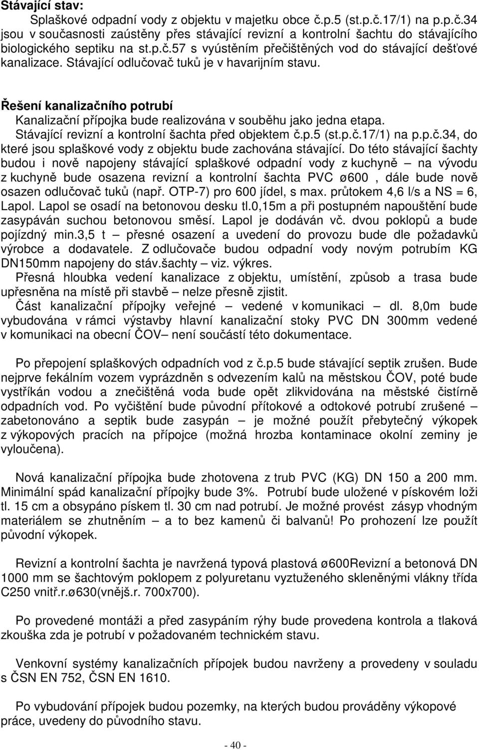 Řešení kanalizačního potrubí Kanalizační přípojka bude realizována v souběhu jako jedna etapa. Stávající revizní a kontrolní šachta před objektem č.p.5 (st.p.č.17/1) na p.p.č.34, do které jsou splaškové vody z objektu bude zachována stávající.