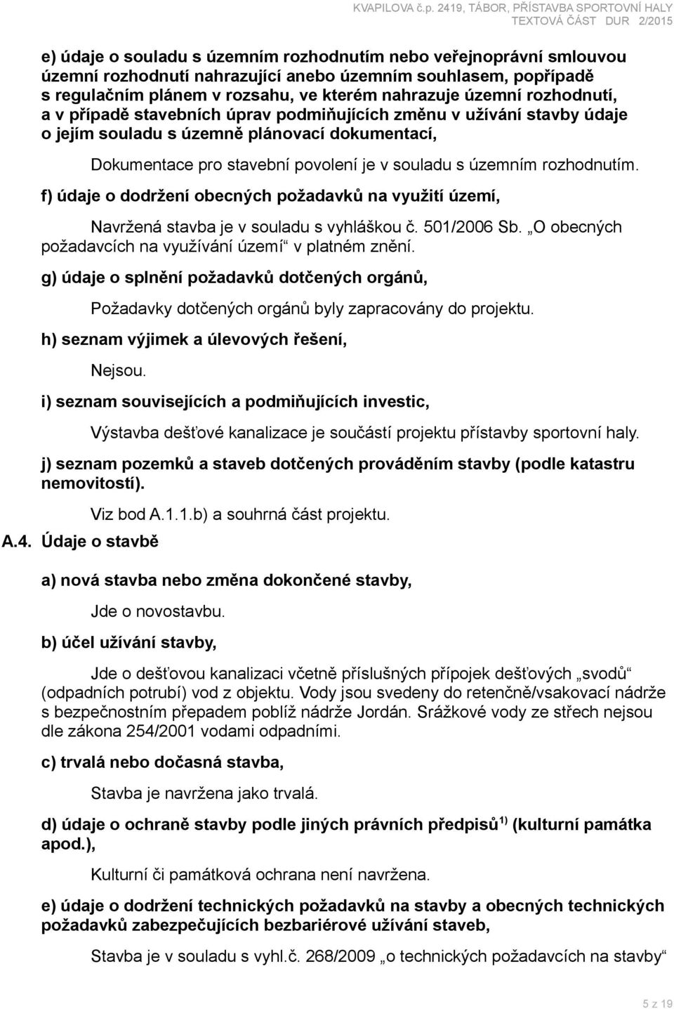 rozhodnutím. f) údaje o dodržení obecných požadavků na využití území, Navržená stavba je v souladu s vyhláškou č. 501/2006 Sb. O obecných požadavcích na využívání území v platném znění.