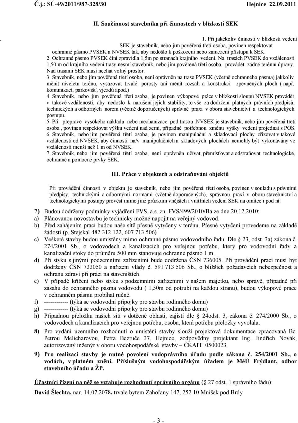 Ochranné pásm PVSEK činí zpravidla 1,5m p stranách krajníh vedení. Na trasách PVSEK d vzdálensti 1,50 m d krajníh vedení trasy nesmí stavebník, neb jím pvěřená třetí sba, prvádět žádné terénní úpravy.