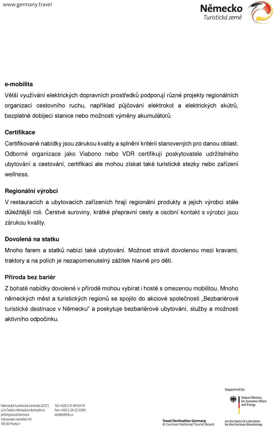 Odborné organizace jako Viabono nebo VDR certifikují poskytovatele udržitelného ubytování a cestování, certifikaci ale mohou získat také turistické stezky nebo zařízení wellness.