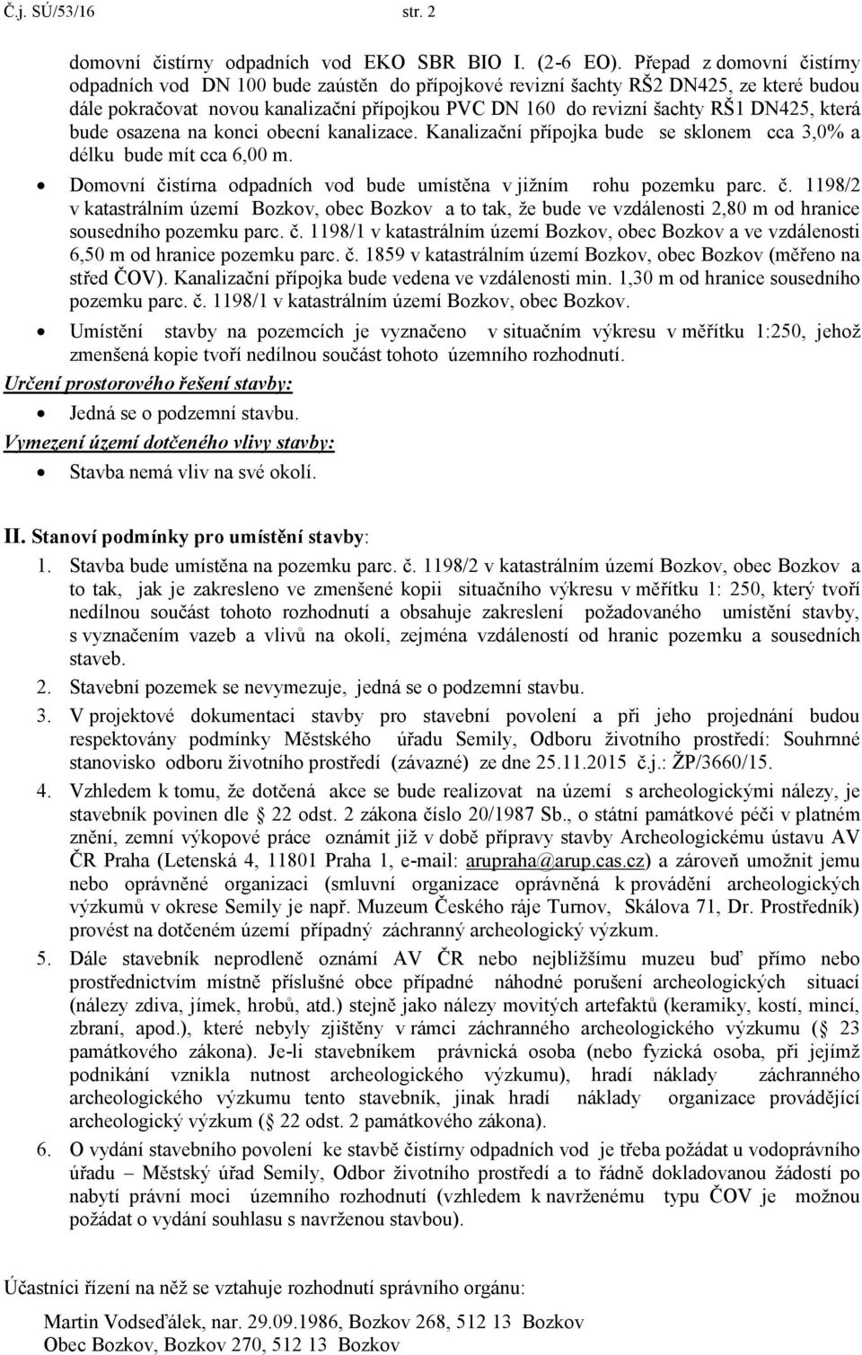 která bude osazena na konci obecní kanalizace. Kanalizační přípojka bude se sklonem cca 3,0% a délku bude mít cca 6,00 m. Domovní či