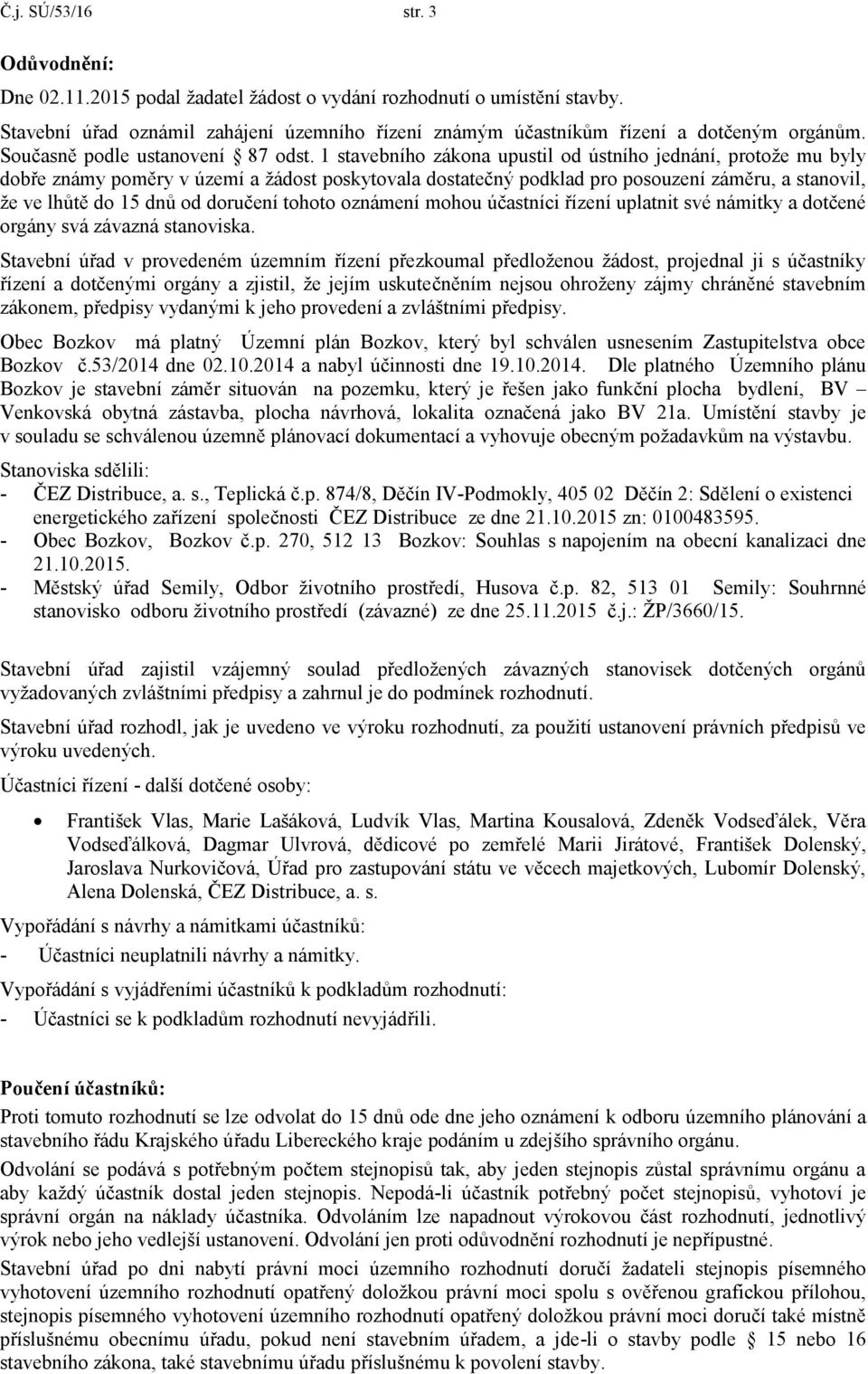 1 stavebního zákona upustil od ústního jednání, protože mu byly dobře známy poměry v území a žádost poskytovala dostatečný podklad pro posouzení záměru, a stanovil, že ve lhůtě do 15 dnů od doručení