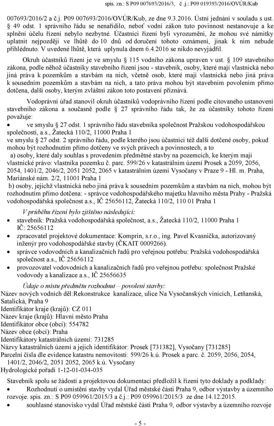 Účastníci řízení byli vyrozuměni, že mohou své námitky uplatnit nejpozději ve lhůtě do 10 dnů od doručení tohoto oznámení, jinak k nim nebude přihlédnuto. V uvedené lhůtě, která uplynula dnem 6.4.