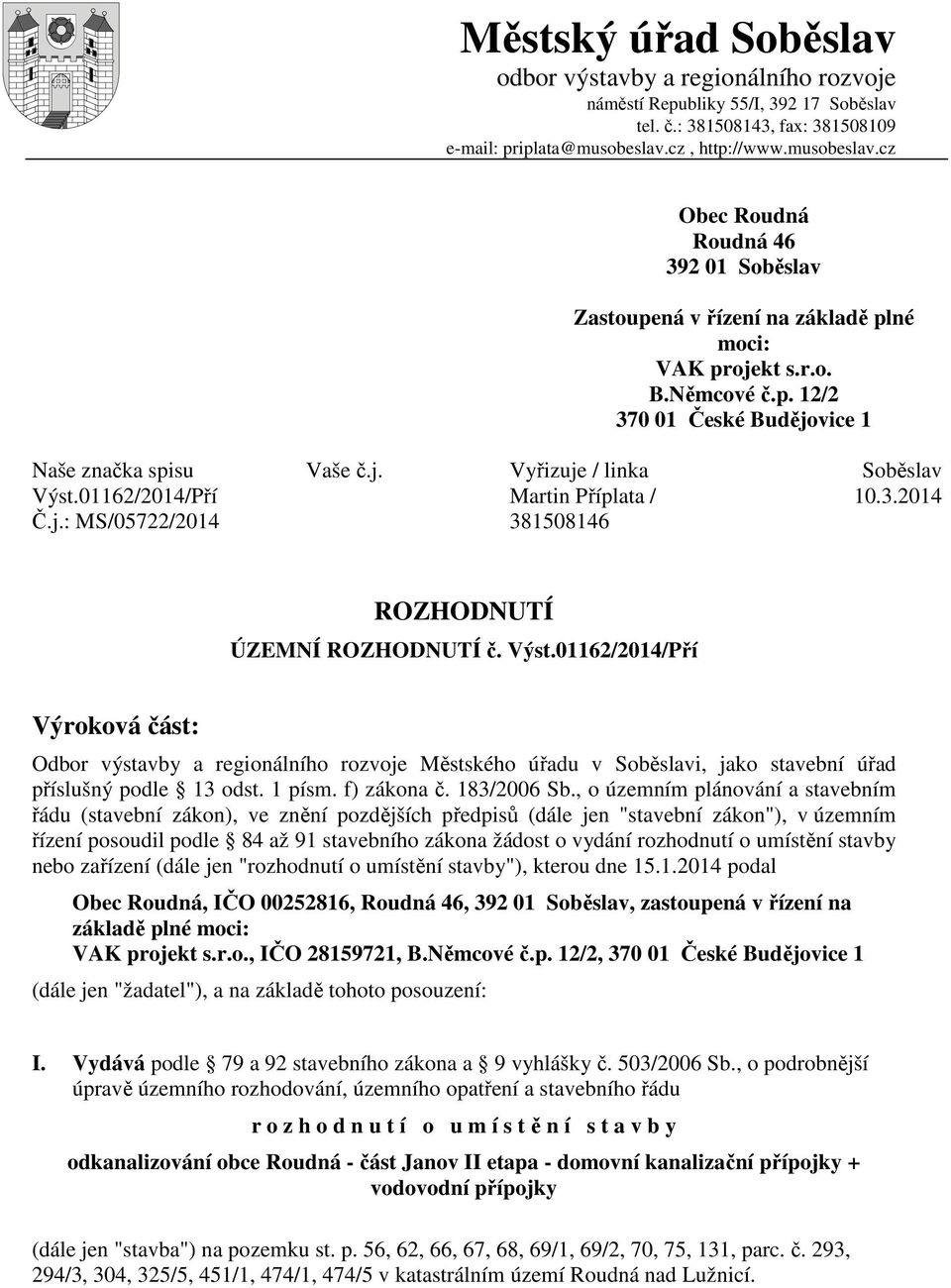 j. Vyřizuje / linka Soběslav Výst.01162/2014/Pří Martin Příplata / 10.3.2014 Č.j.: MS/05722/2014 381508146 ROZHODNUTÍ ÚZEMNÍ ROZHODNUTÍ č. Výst.01162/2014/Pří Výroková část: Odbor výstavby a regionálního rozvoje Městského úřadu v Soběslavi, jako stavební úřad příslušný podle 13 odst.
