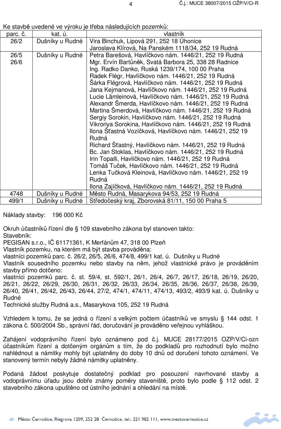 1446/21, 252 19 Rudná Mgr. Ervín Bartnk, Svatá Barbora 25, 338 28 Radnice Ing. Radko Danko, Ruská 1239/174, 100 00 Praha Radek Flégr, Havlíkovo nám.