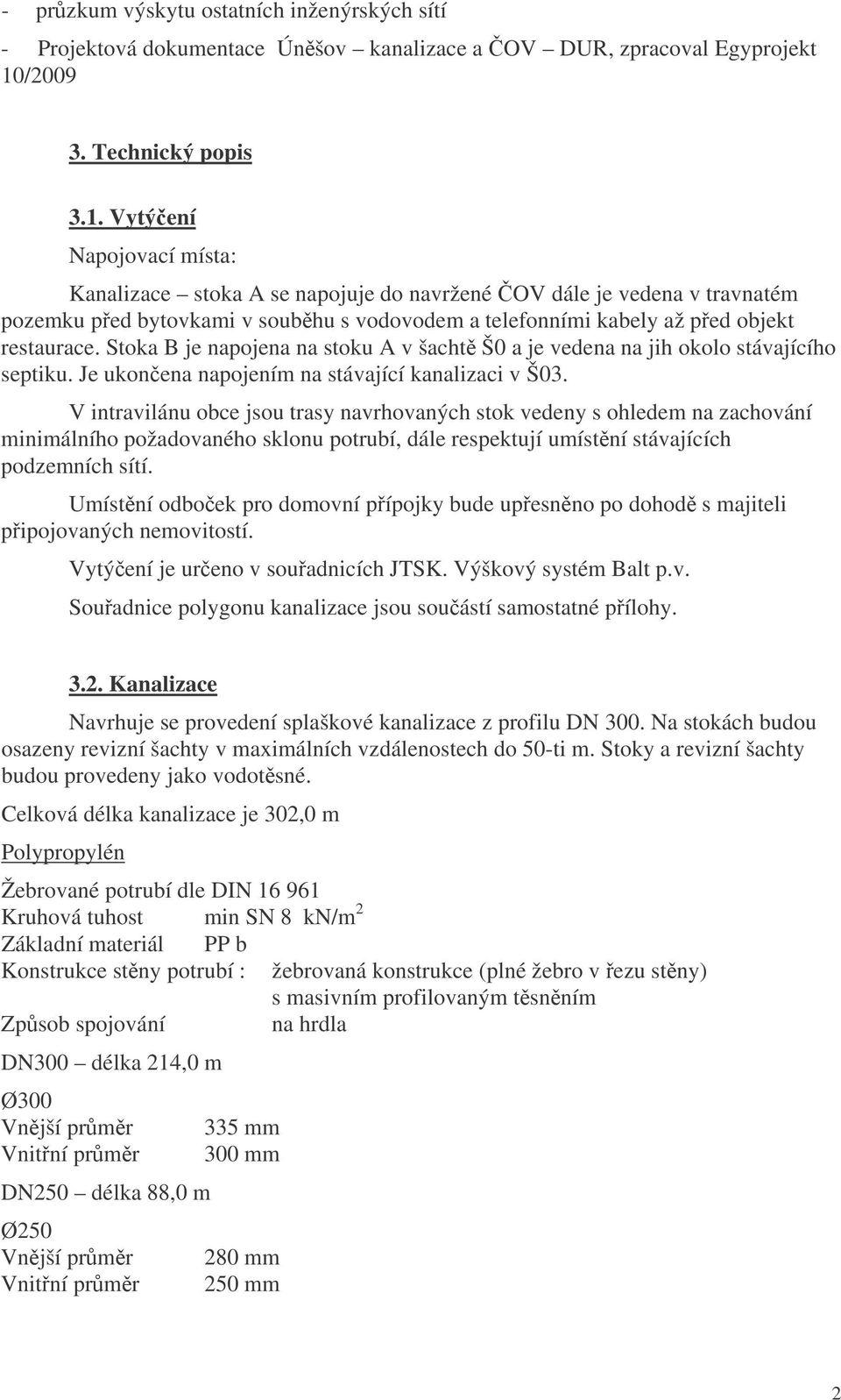 Vytýení Napojovací místa: Kanalizace stoka A se napojuje do navržené OV dále je vedena v travnatém pozemku ped bytovkami v soubhu s vodovodem a telefonními kabely až ped objekt restaurace.