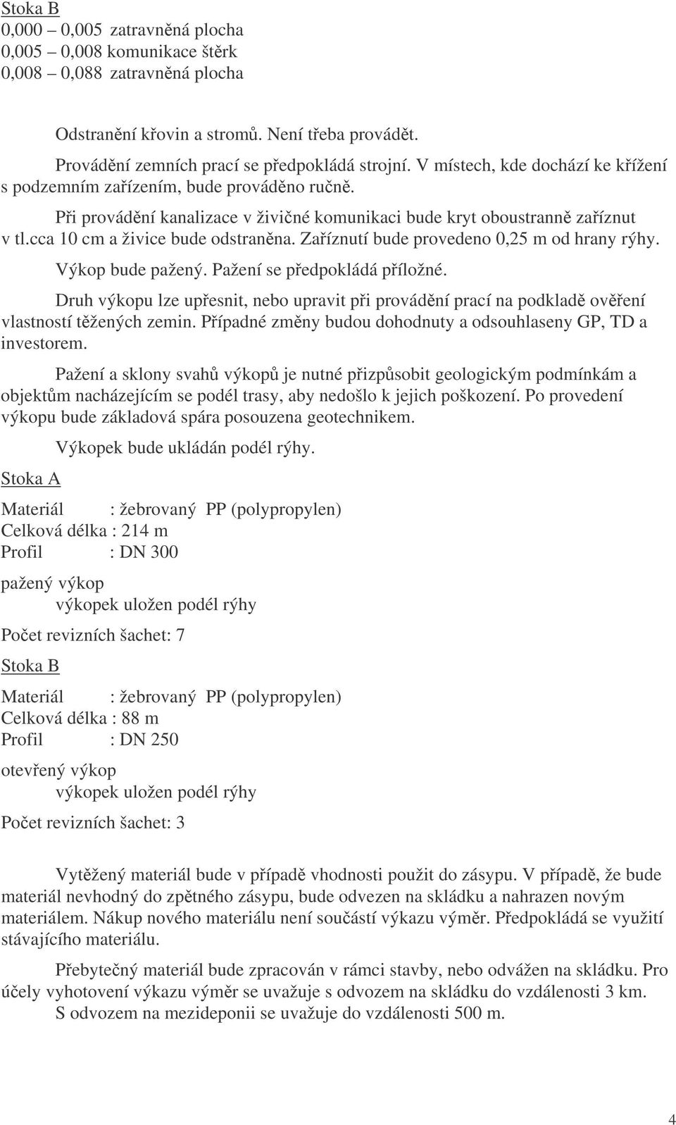 Zaíznutí bude provedeno 0,25 m od hrany rýhy. Výkop bude pažený. Pažení se pedpokládá píložné. Druh výkopu lze upesnit, nebo upravit pi provádní prací na podklad ovení vlastností tžených zemin.