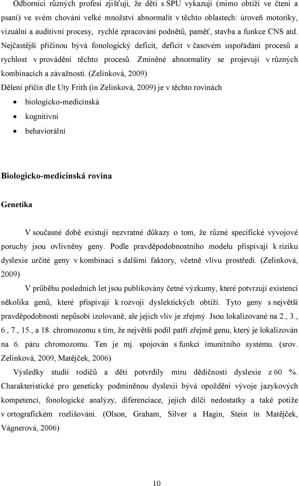 Zmíněné abnormality se projevují v různých kombinacích a závažnosti.