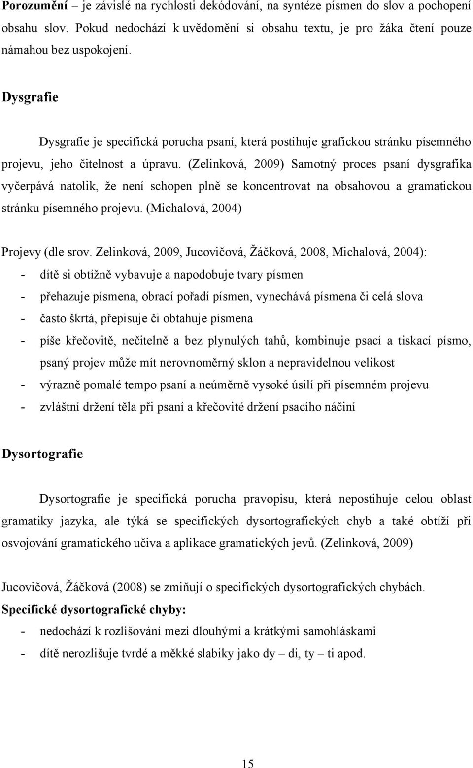 (Zelinková, 2009) Samotný proces psaní dysgrafika vyčerpává natolik, že není schopen plně se koncentrovat na obsahovou a gramatickou stránku písemného projevu. (Michalová, 2004) Projevy (dle srov.