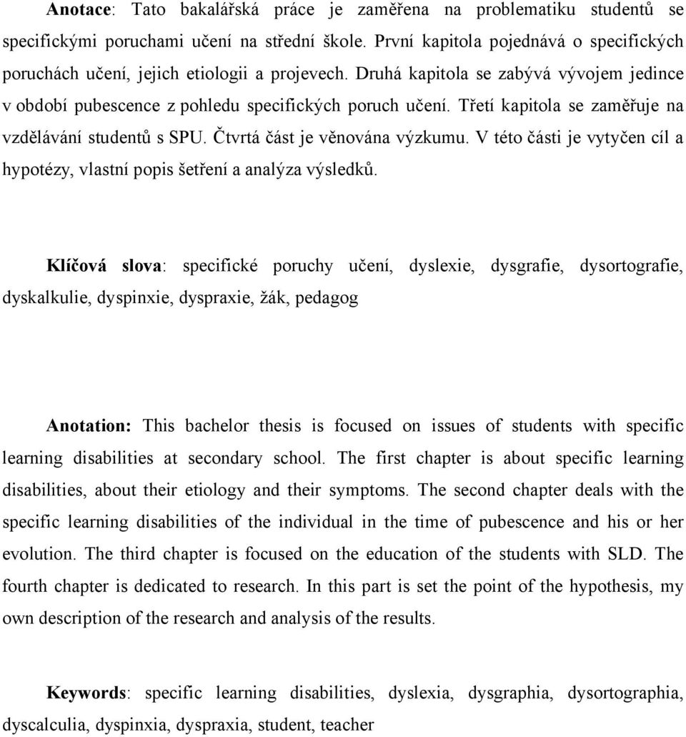 Třetí kapitola se zaměřuje na vzdělávání studentů s SPU. Čtvrtá část je věnována výzkumu. V této části je vytyčen cíl a hypotézy, vlastní popis šetření a analýza výsledků.