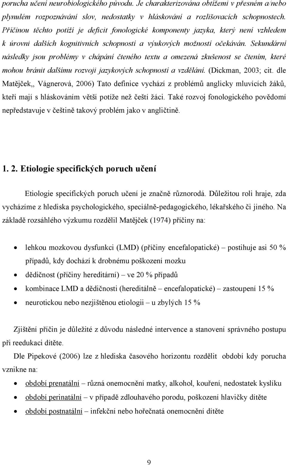 Sekundární následky jsou problémy v chápání čteného textu a omezená zkušenost se čtením, které mohou bránit dalšímu rozvoji jazykových schopností a vzdělání. (Dickman, 2003; cit.