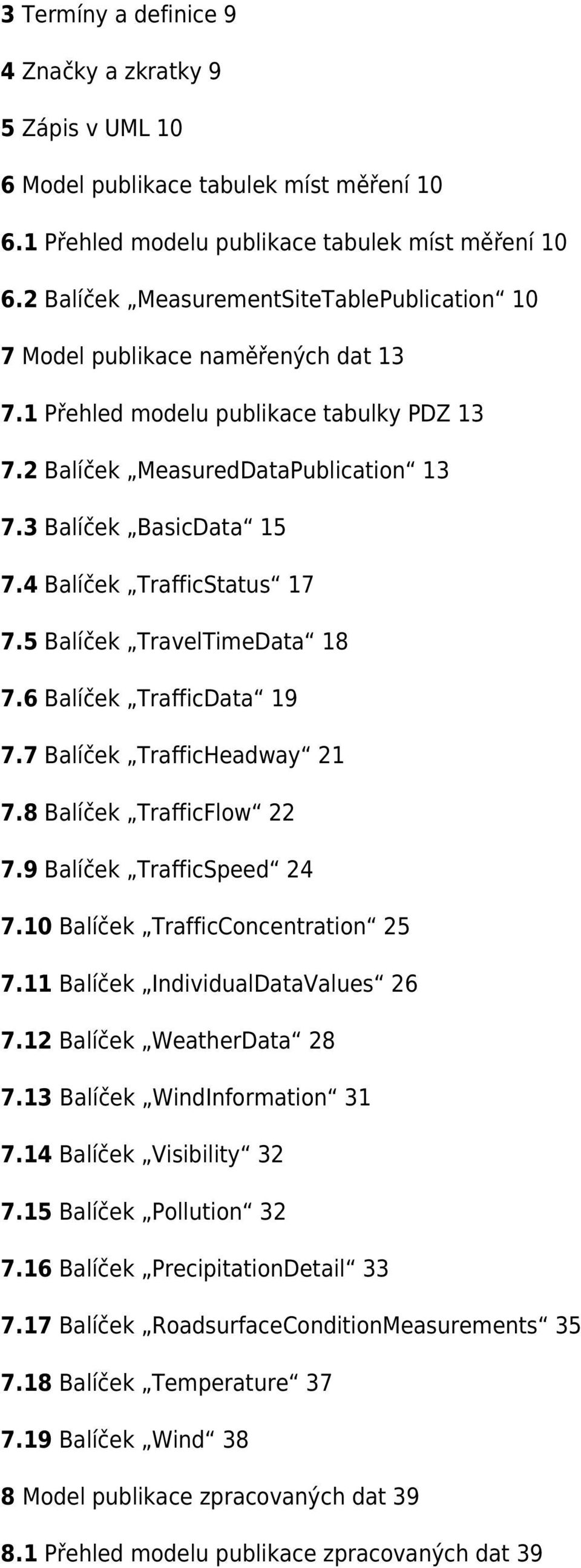 4 Balíček TrafficStatus 17 7.5 Balíček TravelTimeData 18 7.6 Balíček TrafficData 19 7.7 Balíček TrafficHeadway 21 7.8 Balíček TrafficFlow 22 7.9 Balíček TrafficSpeed 24 7.