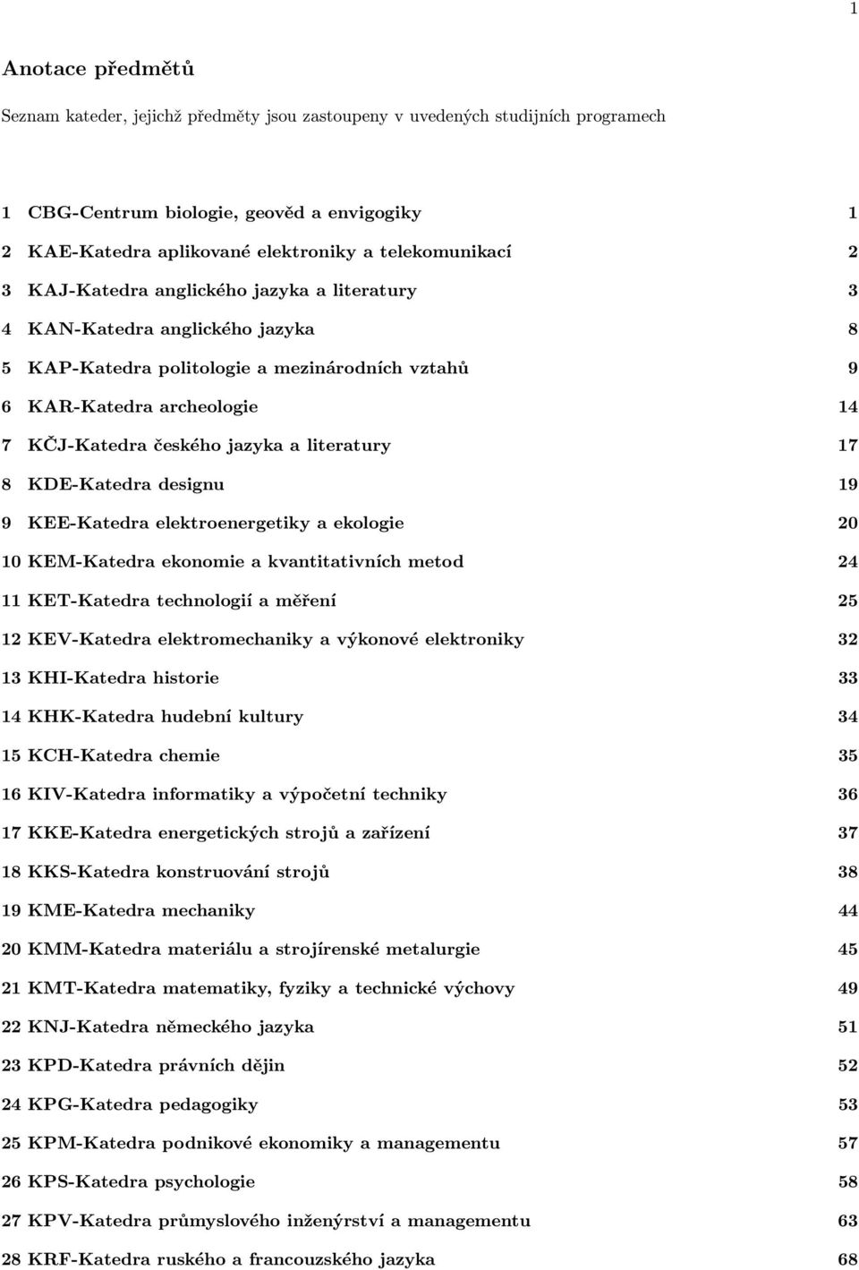 jazyka a literatury 17 8 KDE-Katedra designu 19 9 KEE-Katedra elektroenergetiky a ekologie 20 10 KEM-Katedra ekonomie a kvantitativních metod 24 11 KET-Katedra technologií a měření 25 12 KEV-Katedra