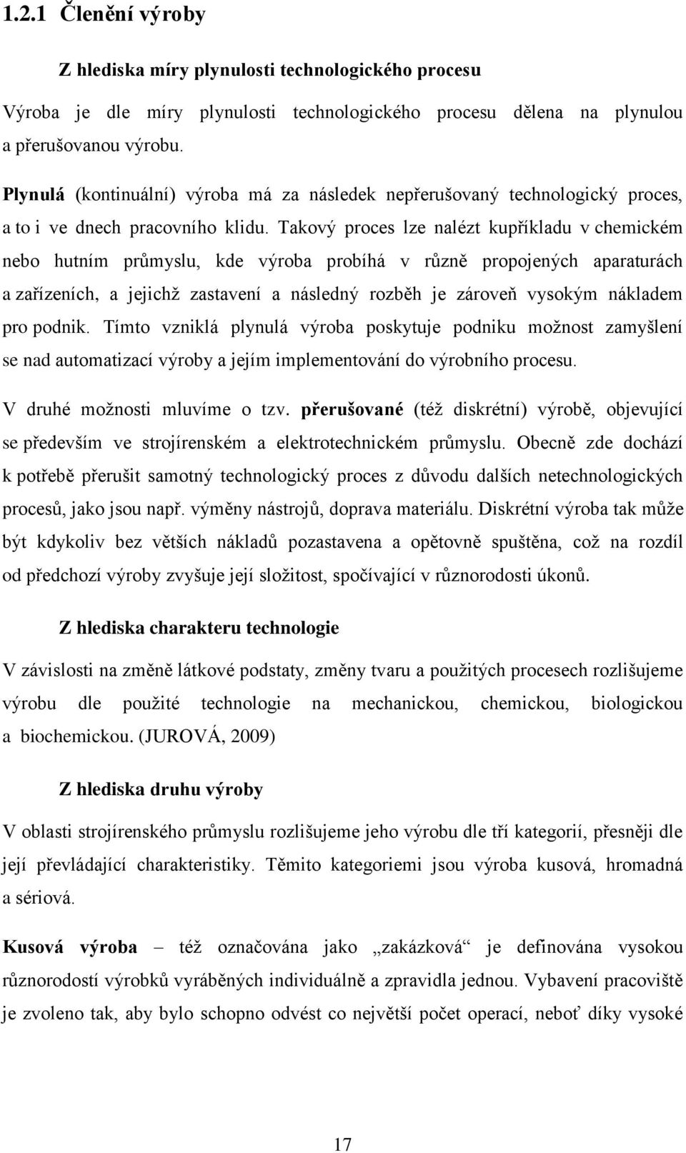 Takový proces lze nalézt kupříkladu v chemickém nebo hutním průmyslu, kde výroba probíhá v různě propojených aparaturách a zařízeních, a jejichž zastavení a následný rozběh je zároveň vysokým