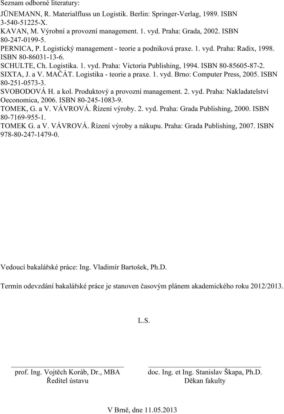 ISBN 80-85605-87-2. SIXTA, J. a V. MAČÁT. Logistika - teorie a praxe. 1. vyd. Brno: Computer Press, 2005. ISBN 80-251-0573-3. SVOBODOVÁ H. a kol. Produktový a provozní management. 2. vyd. Praha: Nakladatelství Oeconomica, 2006.