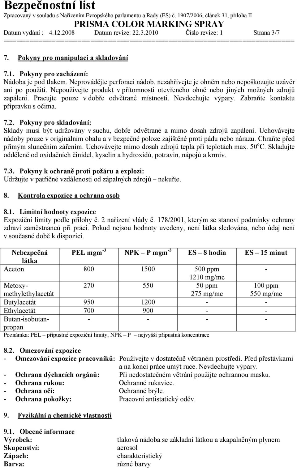 Pracujte pouze v dobře odvětrané místnosti. Nevdechujte výpary. Zabraňte kontaktu přípravku s očima. 7.2.