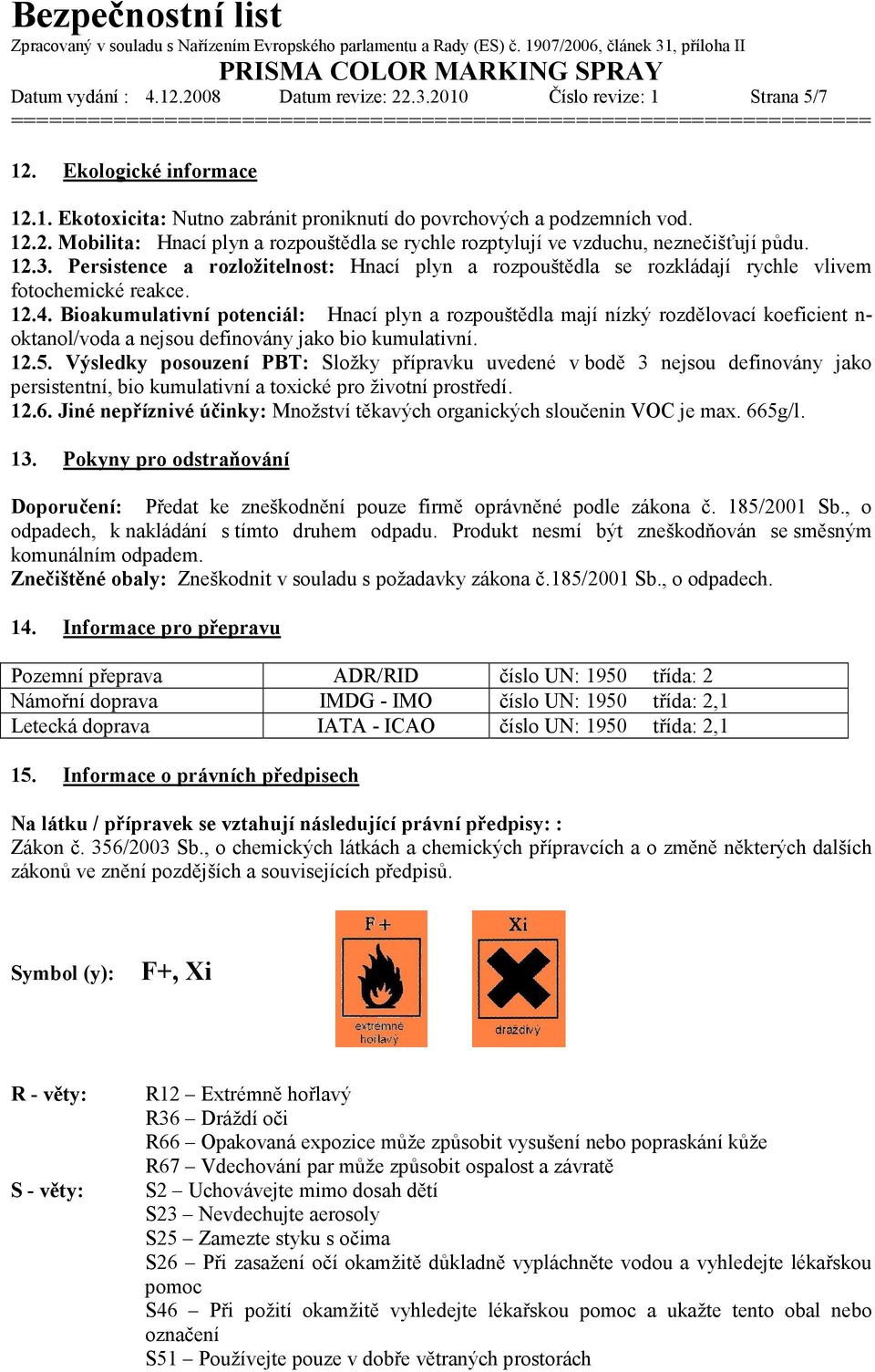 Bioakumulativní potenciál: Hnací plyn a rozpouštědla mají nízký rozdělovací koeficient n- oktanol/voda a nejsou definovány jako bio kumulativní. 12.5.