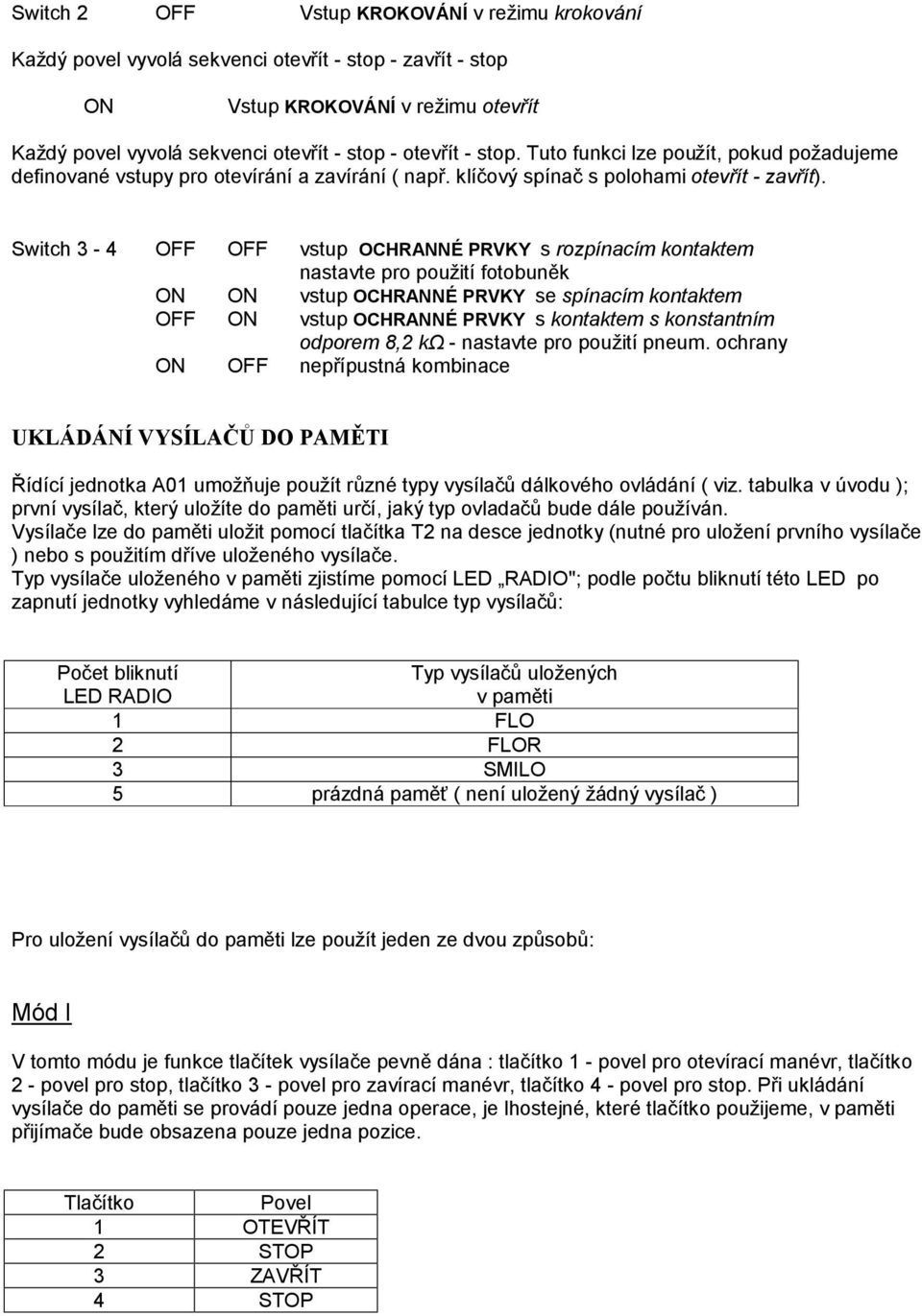 Switch 3-4 OFF OFF vstup OCHRANNE PRVKY s rozpınacım kontaktem nastavte pro pouzitı fotobunšk ON ON vstup OCHRANNE PRVKY se spınacım kontaktem OFF ON vstup OCHRANNE PRVKY s kontaktem s konstantnım