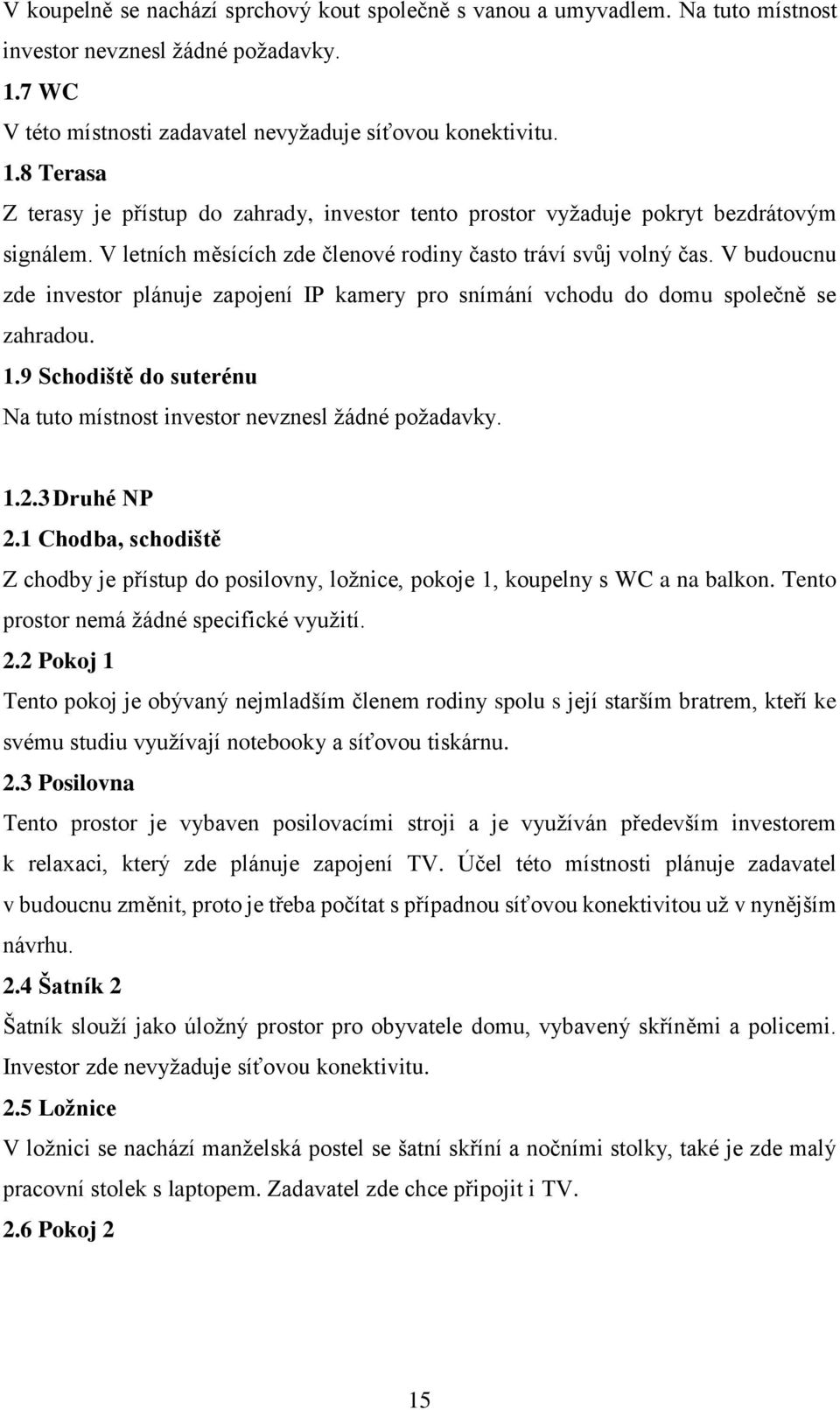 V letních měsících zde členové rodiny často tráví svůj volný čas. V budoucnu zde investor plánuje zapojení IP kamery pro snímání vchodu do domu společně se zahradou. 1.