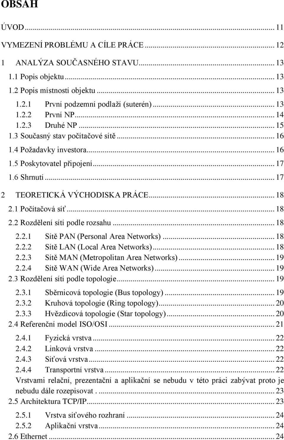 1 Počítačová síť... 18 2.2 Rozdělení sítí podle rozsahu... 18 2.2.1 Sítě PAN (Personal Area Networks)... 18 2.2.2 Sítě LAN (Local Area Networks)... 18 2.2.3 Sítě MAN (Metropolitan Area Networks).