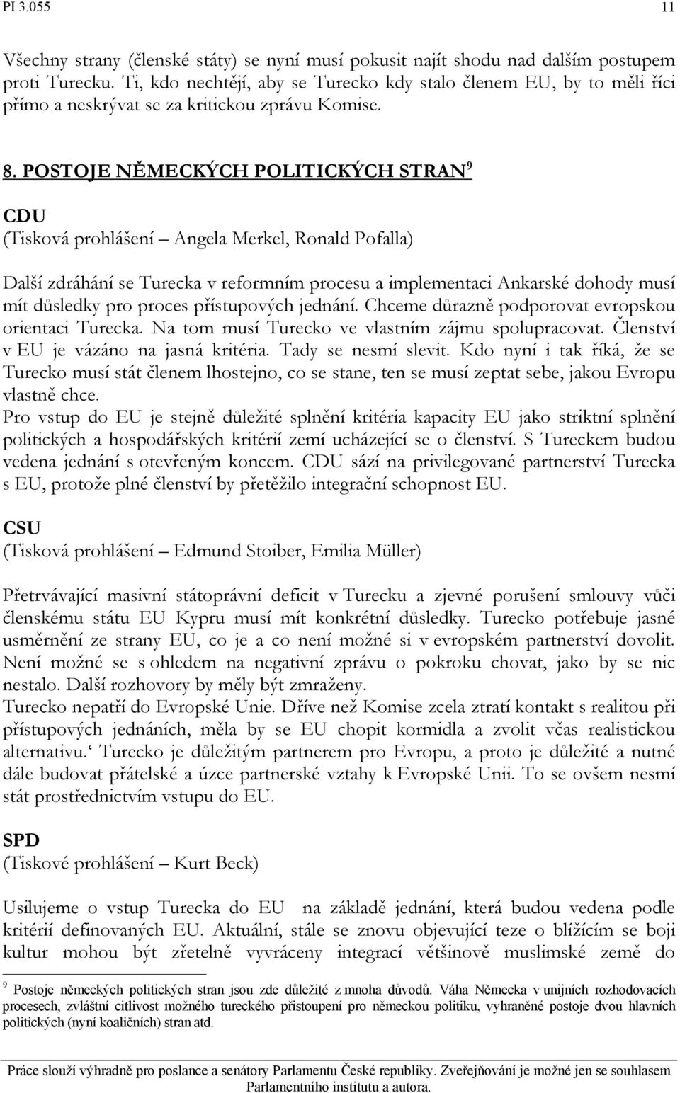 POSTOJE NĚMECKÝCH POLITICKÝCH STRAN 9 CDU (Tisková prohlášení Angela Merkel, Ronald Pofalla) Další zdráhání se Turecka v reformním procesu a implementaci Ankarské dohody musí mít důsledky pro proces
