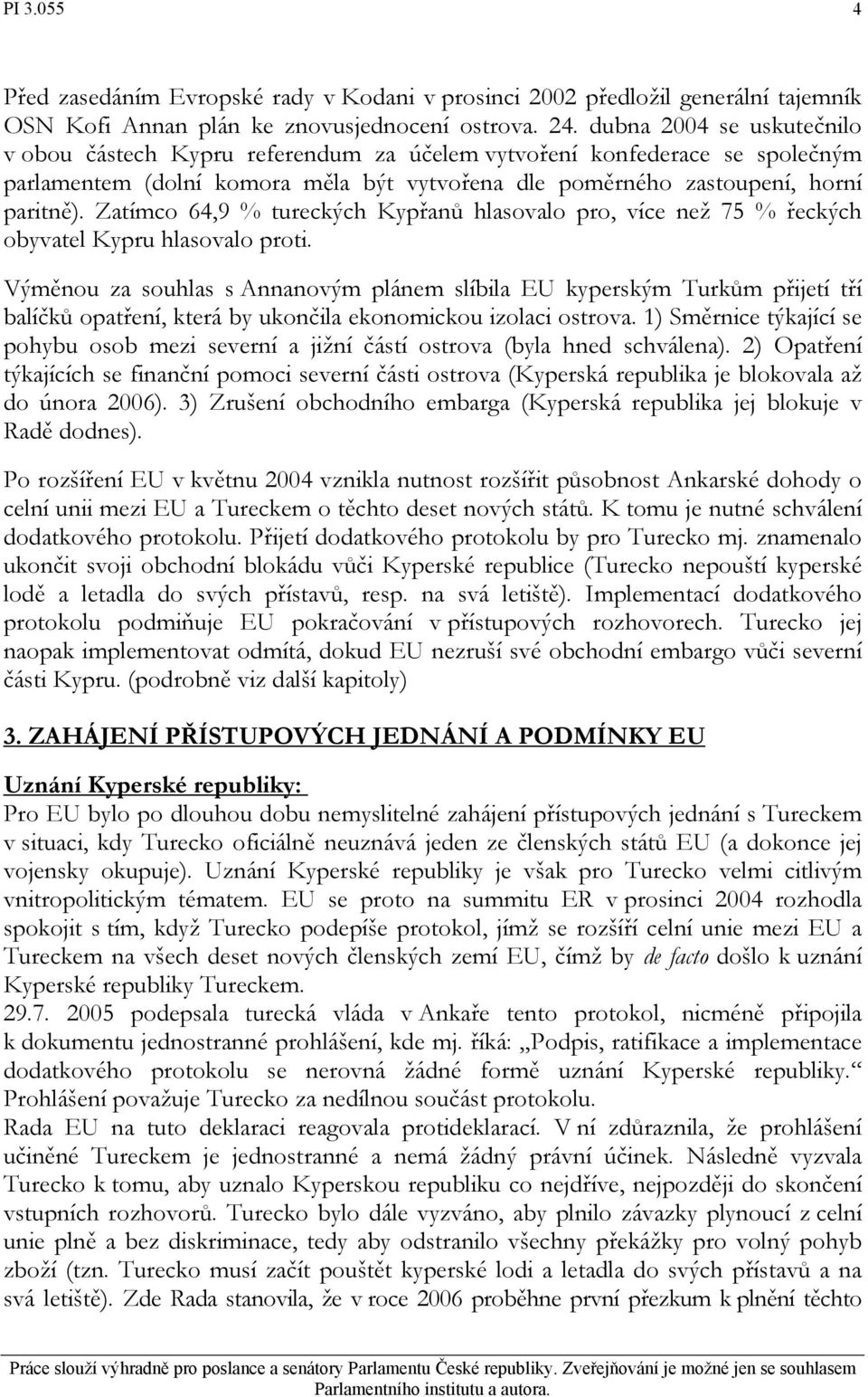 Zatímco 64,9 % tureckých Kypřanů hlasovalo pro, více než 75 % řeckých obyvatel Kypru hlasovalo proti.