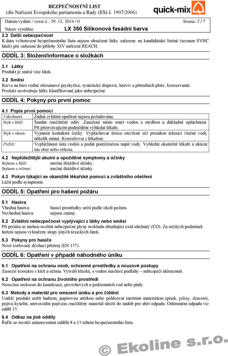 ODDÍL 3: Složení/informace o složkách 3.1 Látky Produkt je směsí více látek. 3.2 Směsi Barva na bázi vodné siloxanové pryskyřice, syntetické disperze, barviv a přírodních plniv, konzervantů.