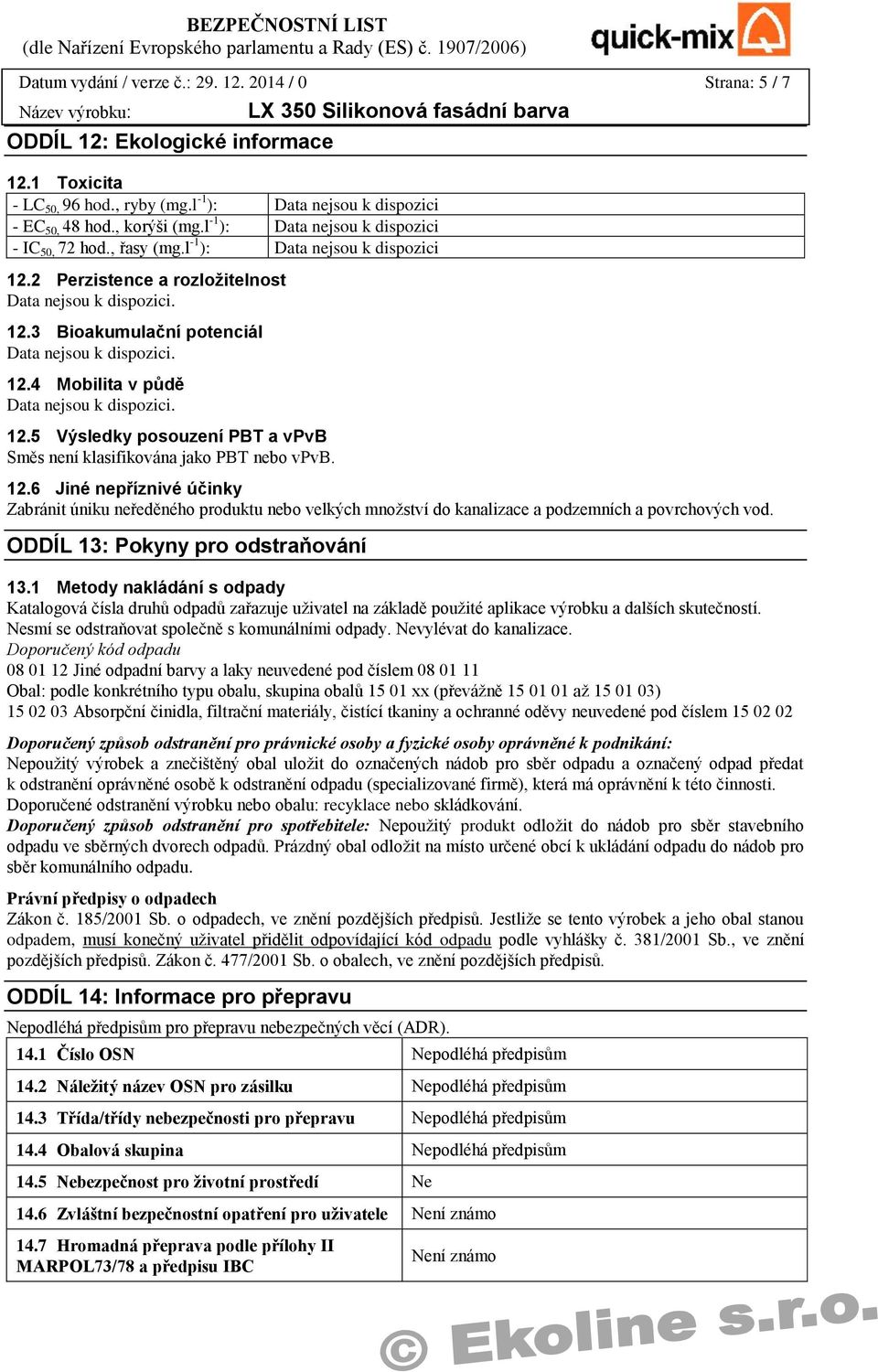 ODDÍL 13: Pokyny pro odstraňování 13.1 Metody nakládání s odpady Katalogová čísla druhů odpadů zařazuje uživatel na základě použité aplikace výrobku a dalších skutečností.