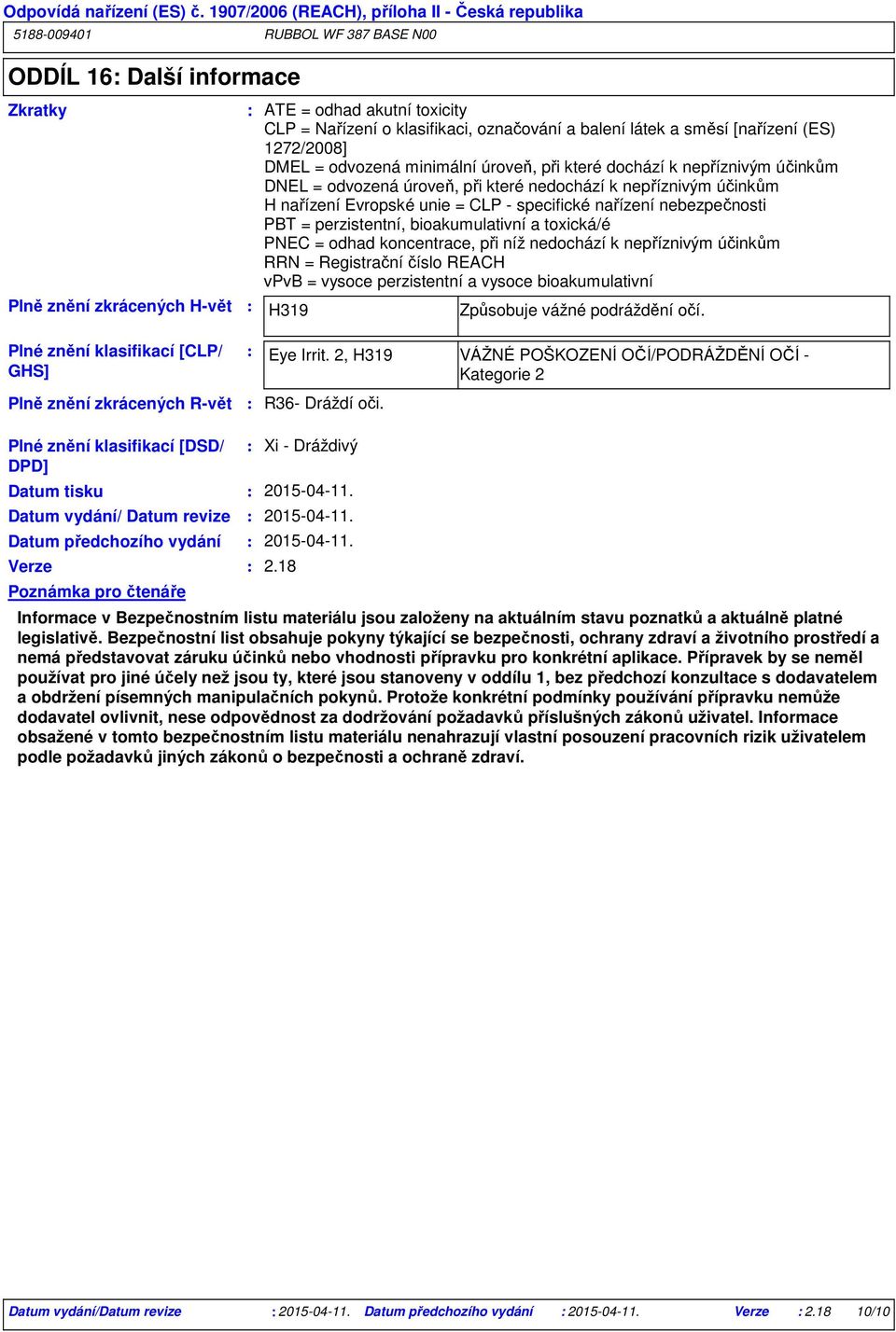 perzistentní, bioakumulativní a toxická/é PNEC = odhad koncentrace, při níž nedochází k nepříznivým účinkům RRN = Registrační číslo REACH vpvb = vysoce perzistentní a vysoce bioakumulativní H319