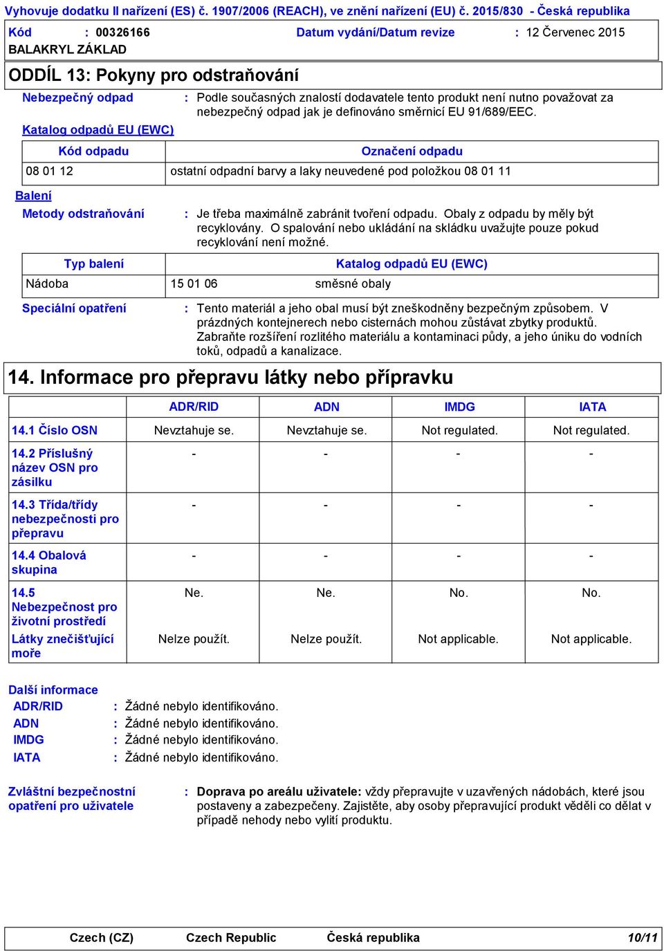 balení Speciální opatření Podle současných znalostí dodavatele tento produkt není nutno považovat za nebezpečný odpad jak je definováno směrnicí EU 91/689/EEC.