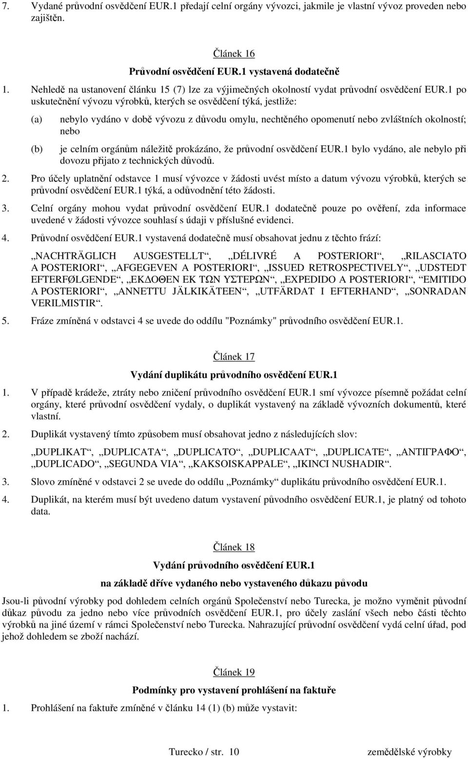 1 po uskutečnění vývozu výrobků, kterých se osvědčení týká, jestliže: (a) nebylo vydáno v době vývozu z důvodu omylu, nechtěného opomenutí nebo zvláštních okolností; nebo (b) je celním orgánům