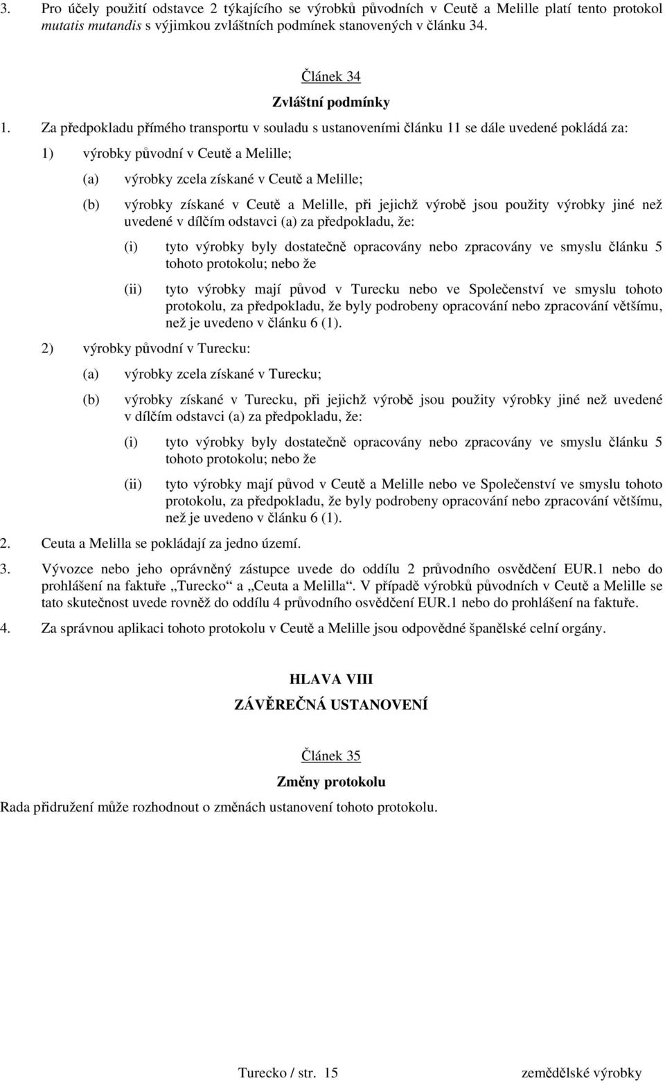 Za předpokladu přímého transportu v souladu s ustanoveními článku 11 se dále uvedené pokládá za: 1) výrobky původní v Ceutě a Melille; (a) výrobky zcela získané v Ceutě a Melille; (b) výrobky získané