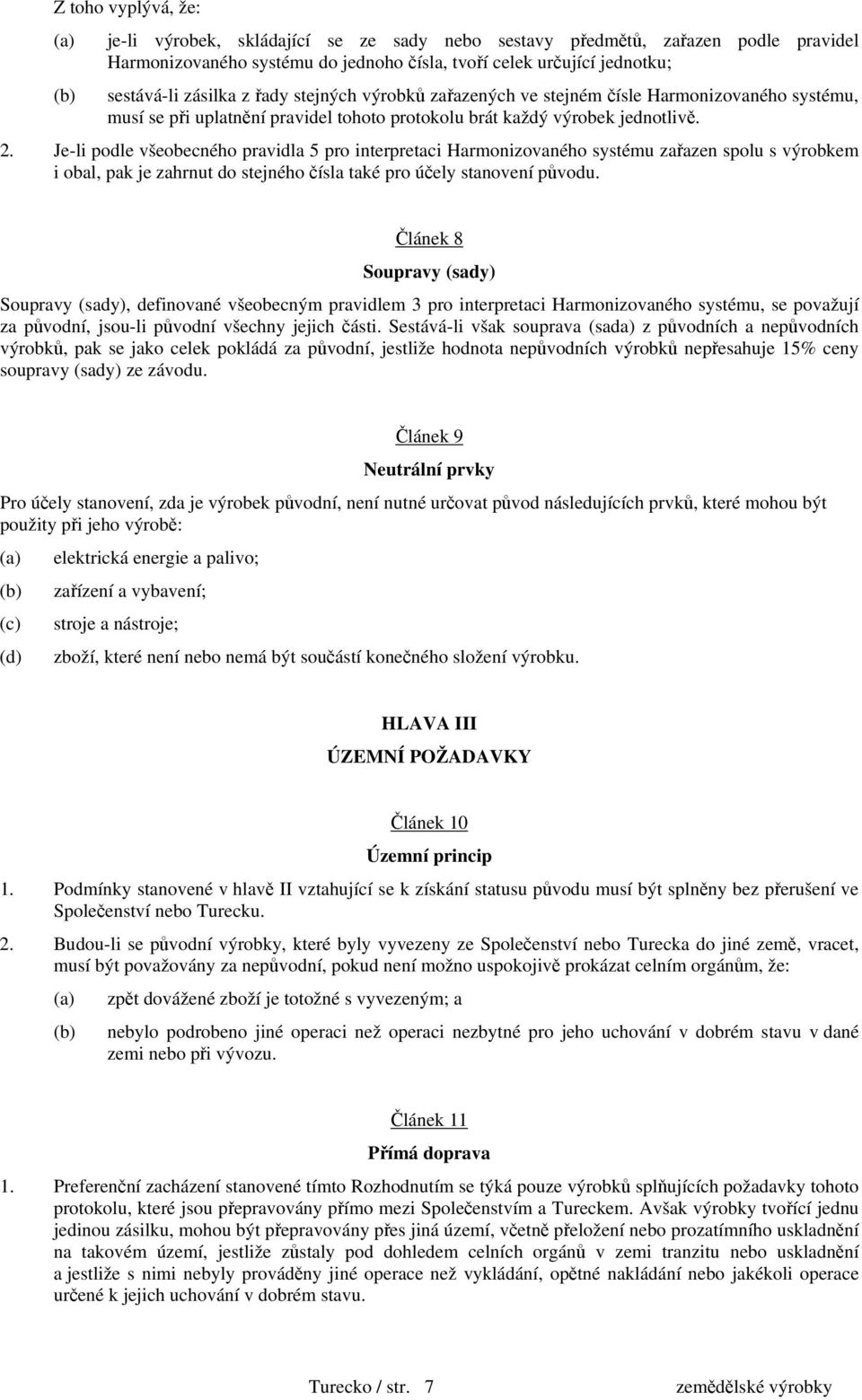 Je-li podle všeobecného pravidla 5 pro interpretaci Harmonizovaného systému zařazen spolu s výrobkem i obal, pak je zahrnut do stejného čísla také pro účely stanovení původu.