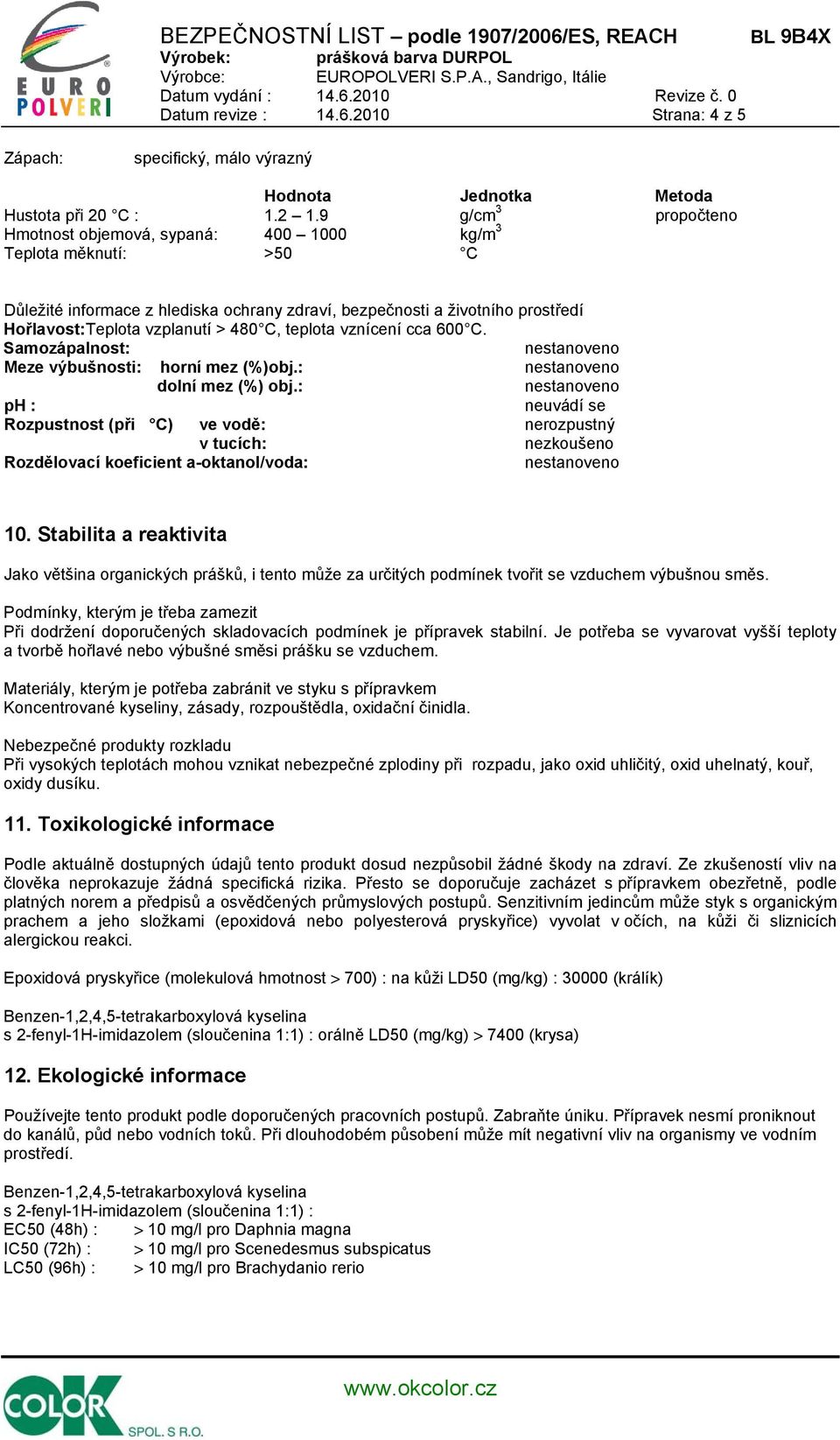 C, teplota vznícení cca 600 C. Samozápalnost: Meze výbušnosti: horní mez (%)obj.: dolní mez (%) obj.