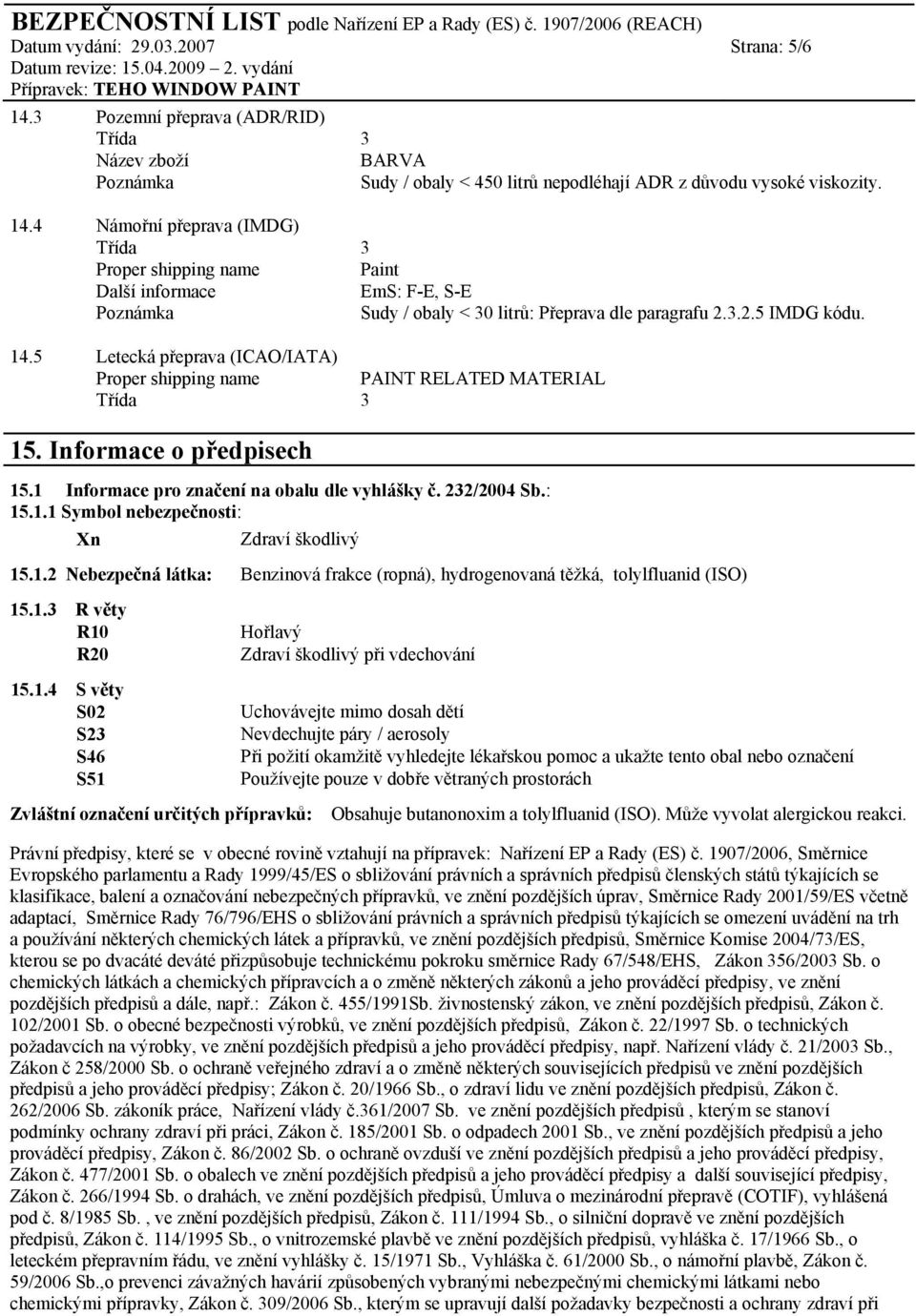 1.1 Symbol nebezpečnosti: Xn Zdraví škodlivý 15.1.2 Nebezpečná látka: Benzinová frakce (ropná), hydrogenovaná těžká, tolylfluanid (ISO) 15.1.3 R věty R10 R20 15.1.4 S věty S02 S23 S46 S51 Hořlavý