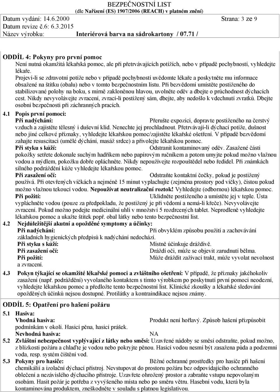 Při bezvědomí umístěte postiženého do stabilizované polohy na boku, s mírně zakloněnou hlavou, uvolněte oděv a dbejte o průchodnost dýchacích cest.