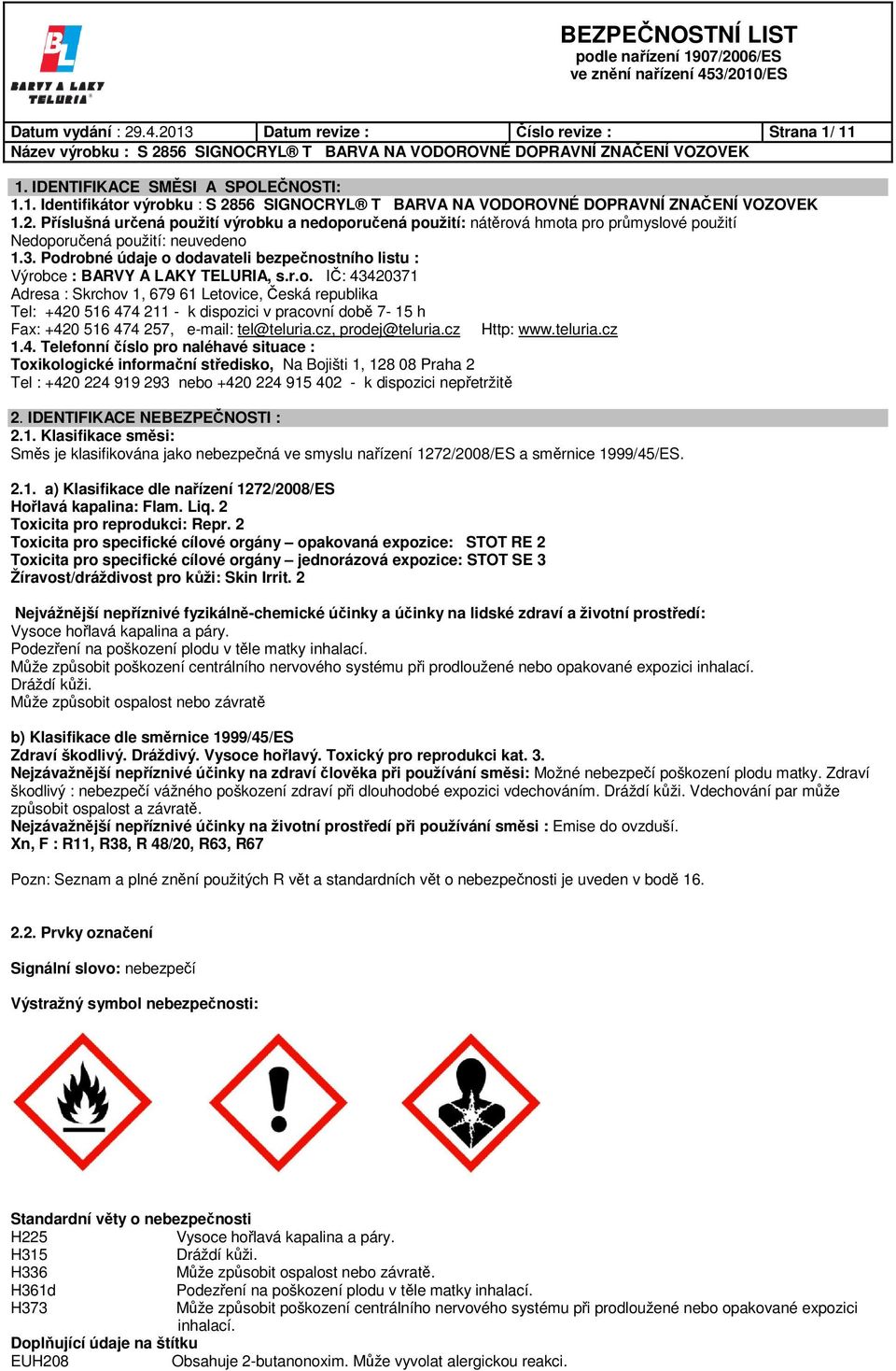 Podrobné údaje o dodavateli bezpečnostního listu : Výrobce : BARVY A LAKY TELURIA, s.r.o. IČ: 43420371 Adresa : Skrchov 1, 679 61 Letovice, Česká republika Tel: +420 516 474 211 - k dispozici v pracovní době 7-15 h Fax: +420 516 474 257, e-mail: tel@teluria.