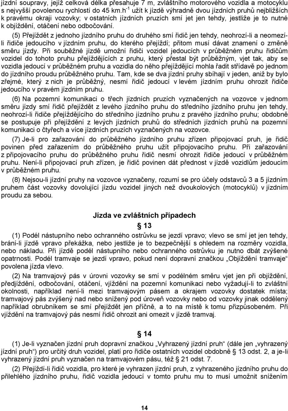 (5) Přejíždět z jednoho jízdního pruhu do druhého smí řidič jen tehdy, neohrozí-li a neomezíli řidiče jedoucího v jízdním pruhu, do kterého přejíždí; přitom musí dávat znamení o změně směru jízdy.