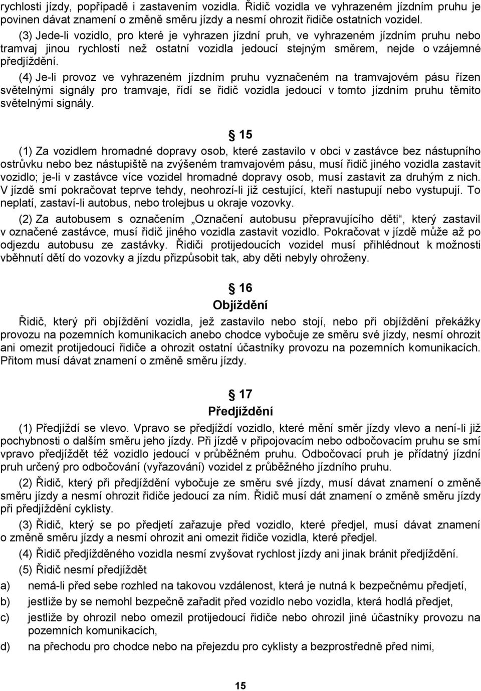 (4) Je-li provoz ve vyhrazeném jízdním pruhu vyznačeném na tramvajovém pásu řízen světelnými signály pro tramvaje, řídí se řidič vozidla jedoucí v tomto jízdním pruhu těmito světelnými signály.