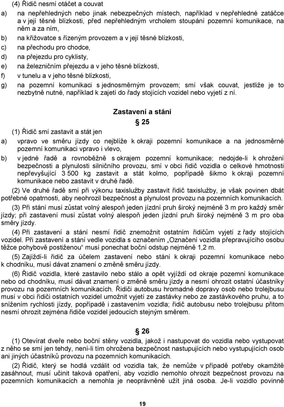 a v jeho těsné blízkosti, g) na pozemní komunikaci s jednosměrným provozem; smí však couvat, jestliže je to nezbytně nutné, například k zajetí do řady stojících vozidel nebo vyjetí z ní.