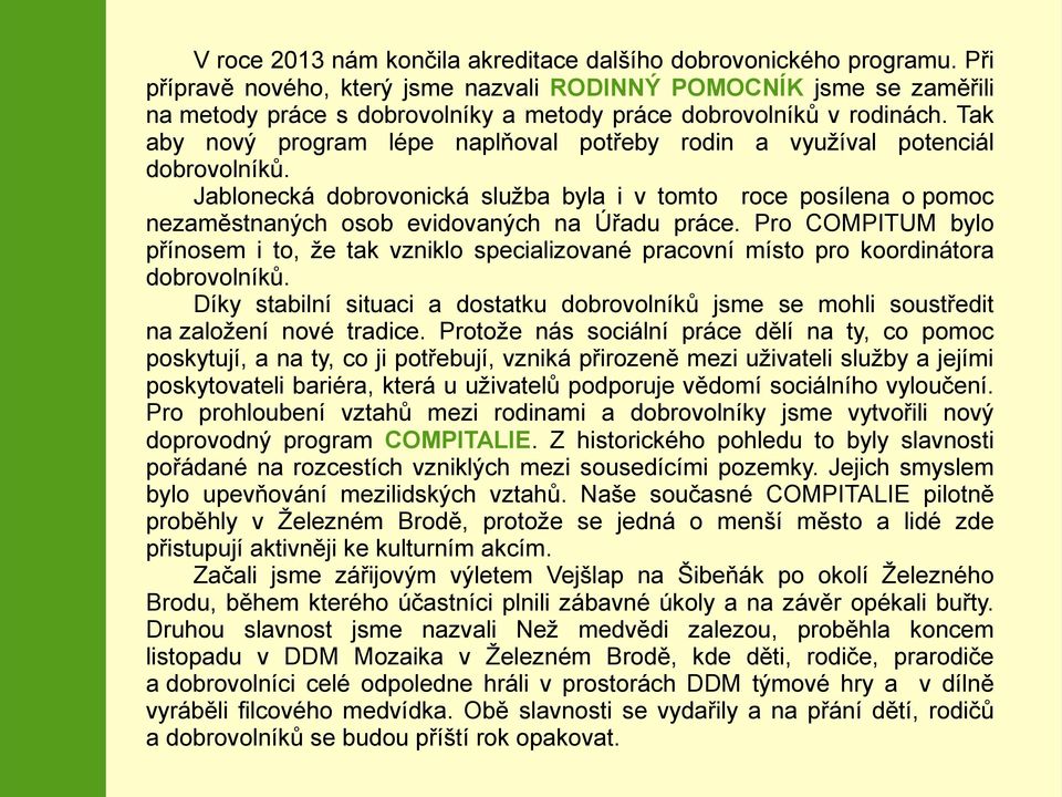 Tak aby nový program lépe naplňoval potřeby rodin a využíval potenciál dobrovolníků. Jablonecká dobrovonická služba byla i v tomto roce posílena o pomoc nezaměstnaných osob evidovaných na Úřadu práce.