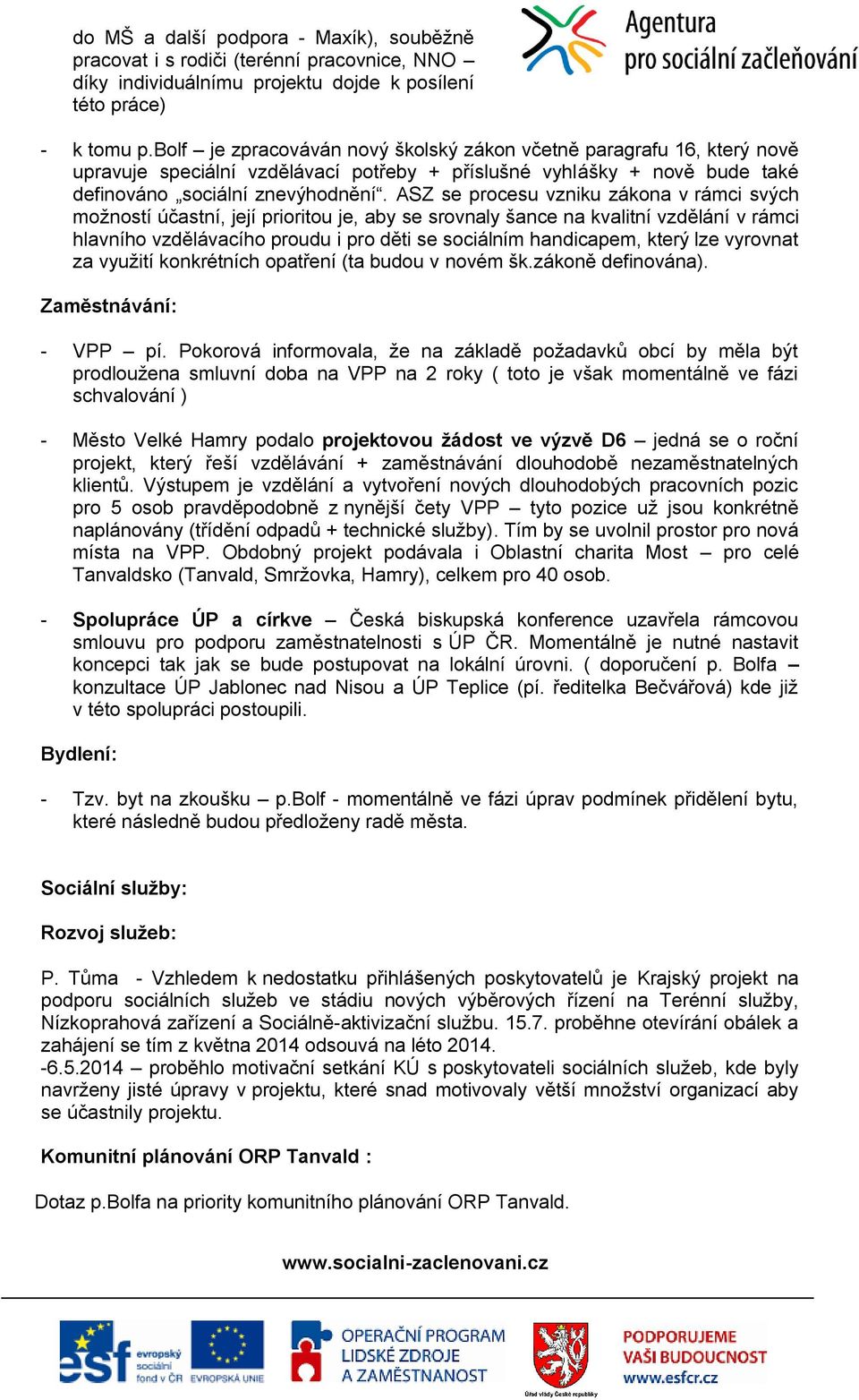 ASZ se procesu vzniku zákona v rámci svých možností účastní, její prioritou je, aby se srovnaly šance na kvalitní vzdělání v rámci hlavního vzdělávacího proudu i pro děti se sociálním handicapem,