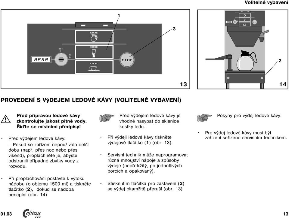 Při proplachování postavte k výtoku nádobu (o objemu 500 ml) a tiskněte tlačítko (2), dokud se nádoba nenaplní (obr. 4) Před výdejem ledové kávy je vhodné nasypat do sklenice kostky ledu.