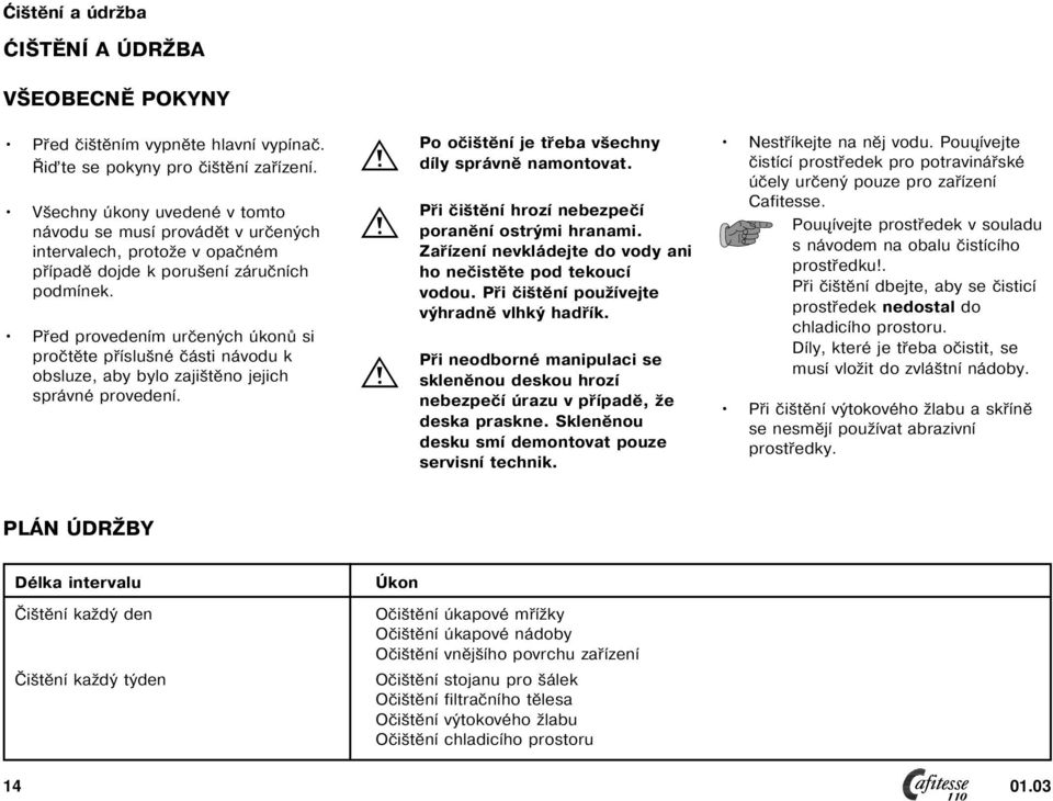 Před provedením určených úkonů si pročtěte příslušné části návodu k obsluze, aby bylo zajištěno jejich správné provedení. Po očištění je třeba všechny díly správně namontovat.