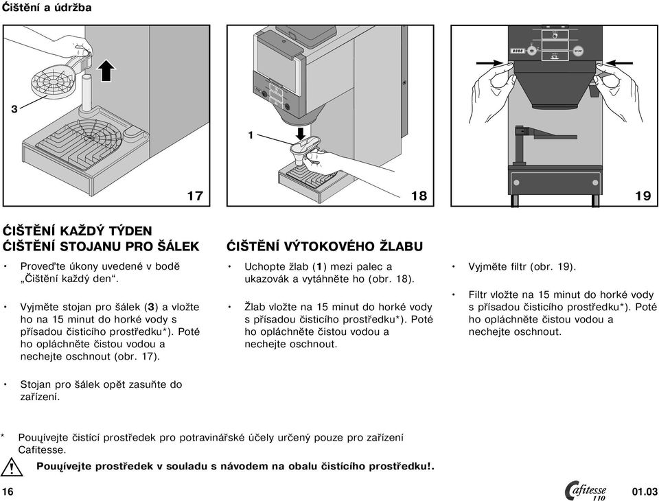 ĆIŠTĚNÍ VÝTOKOVÉHO ŽLABU Uchopte žlab () mezi palec a ukazovák a vytáhněte ho (obr. 8). Žlab vložte na 5 minut do horké vody s přísadou čisticího prostředku*).