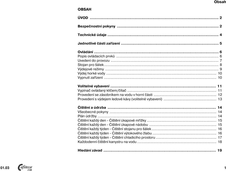 .. 2 Provedení s výdejem ledové kávy (volitelné vybavení)... 3 Ćištění a údrzba... 4 Všeobecné pokyny... 4 Plán údržby... 4 Ćištění každý den Ćištění úkapové mřížky.
